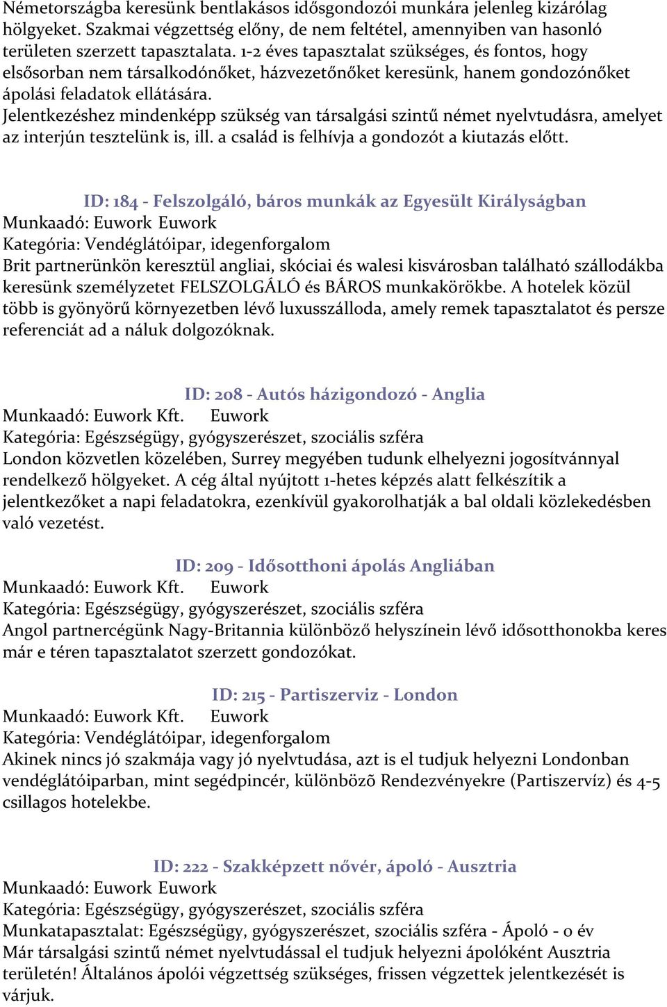 Jelentkezéshez mindenképp szükség van társalgási szintű német nyelvtudásra, amelyet az interjún tesztelünk is, ill. a család is felhívja a gondozót a kiutazás előtt.