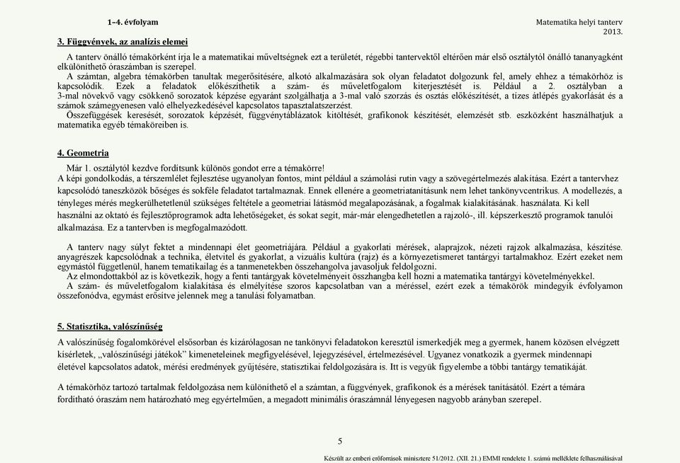 óraszámban is szerepel. A számtan, algebra témakörben tanultak megerősítésére, alkotó alkalmazására sok olyan feladatot dolgozunk fel, amely ehhez a témakörhöz is kapcsolódik.