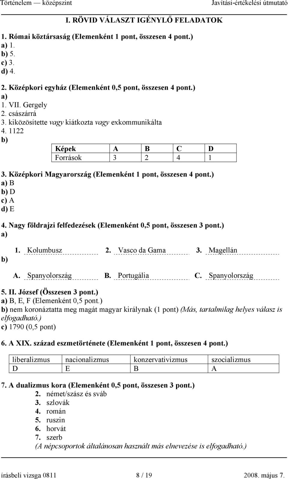 Nagy földrajzi felfedezések (Elemenként 0,5 pont, összesen 3 pont.) a) b) 1. Kolumbusz 2. Vasco da Gama 3. Magellán A. Spanyolország B. Portugália C. Spanyolország 5. II. József (Összesen 3 pont.