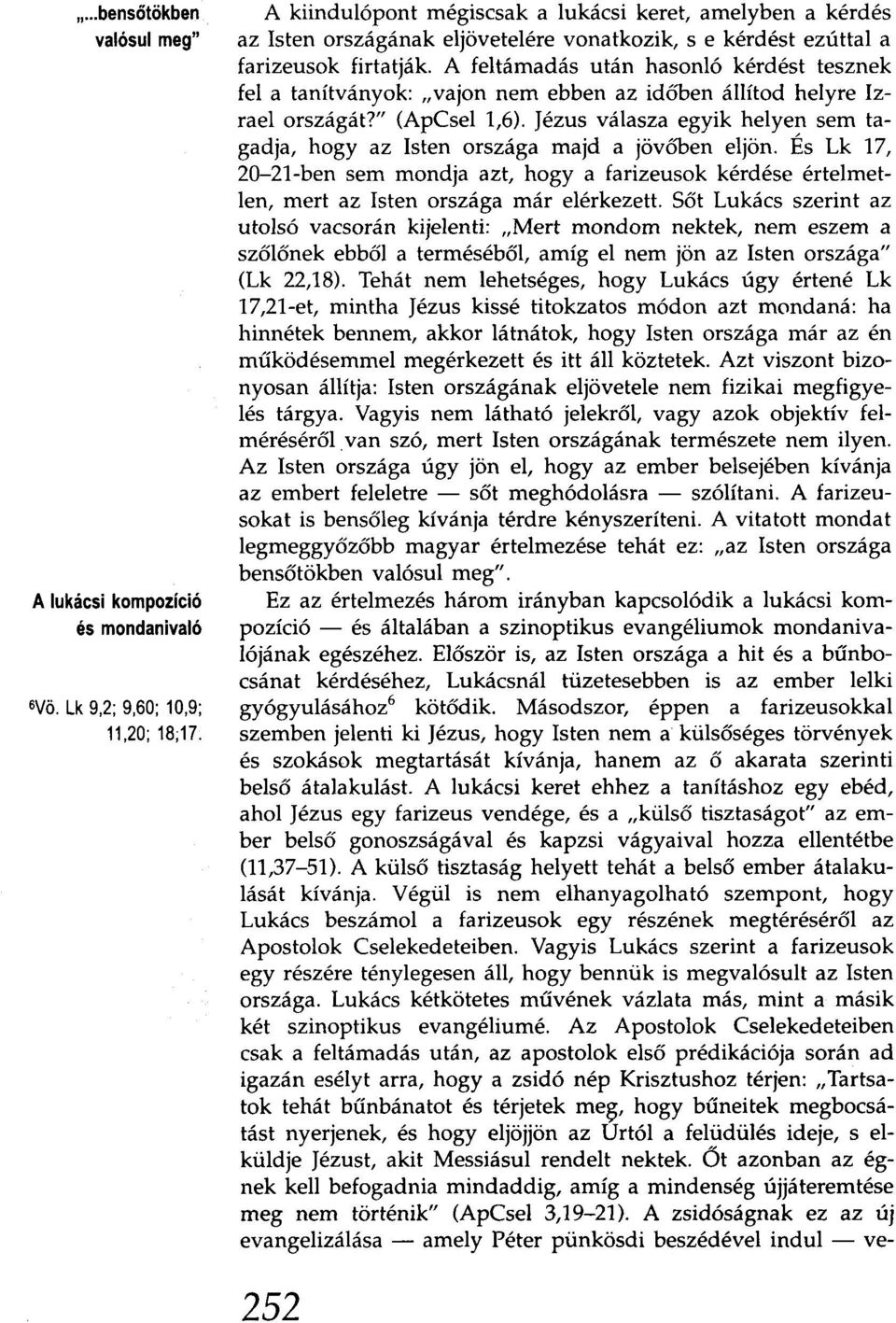 A feltámadás után hasonló kérdést tesznek fel a tanítványok: "vajon nem ebben az időben állítod helyre Izrael országát?" (ApCsel 1,6).