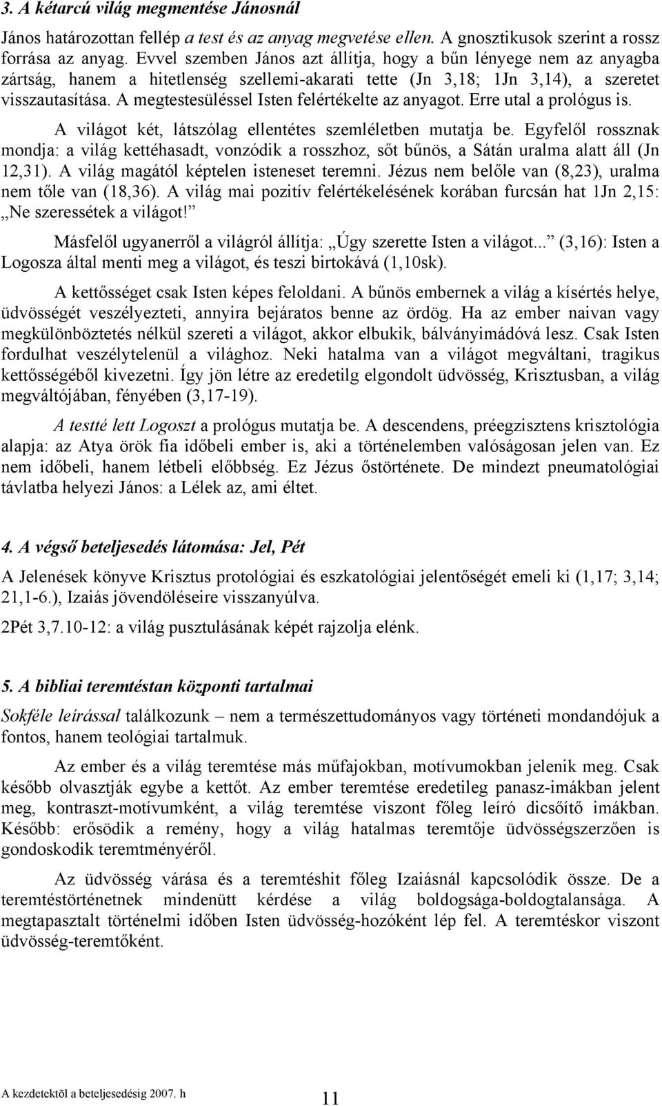 A megtestesüléssel Isten felértékelte az anyagot. Erre utal a prológus is. A világot két, látszólag ellentétes szemléletben mutatja be.