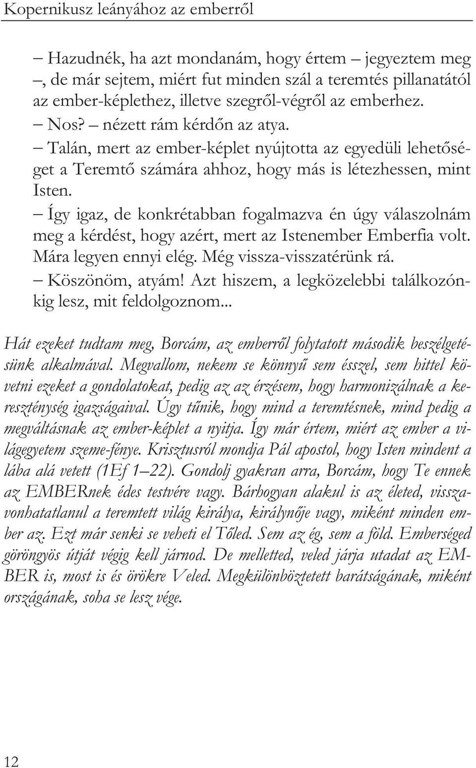 Így igaz, de konkrétabban fogalmazva én úgy válaszolnám meg a kérdést, hogy azért, mert az Istenember Emberfia volt. Mára legyen ennyi elég. Még vissza-visszatérünk rá. Köszönöm, atyám!