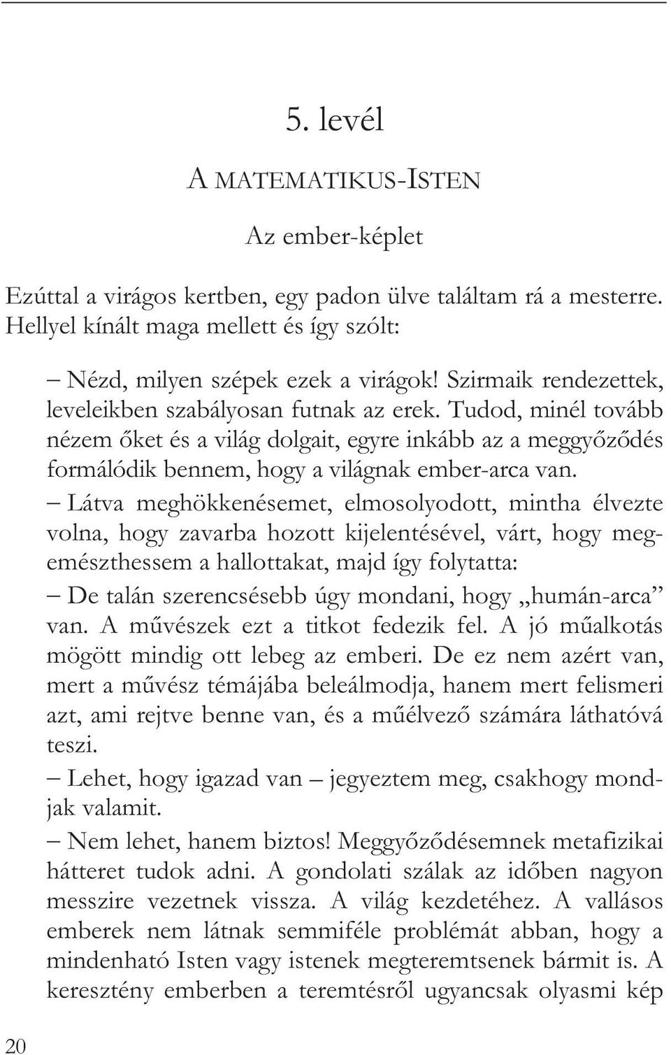 Látva meghökkenésemet, elmosolyodott, mintha élvezte volna, hogy zavarba hozott kijelentésével, várt, hogy megemészthessem a hallottakat, majd így folytatta: De talán szerencsésebb úgy mondani, hogy