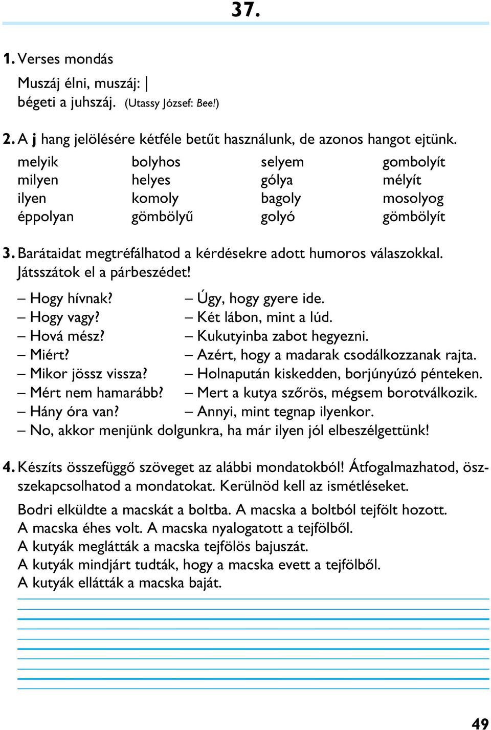 Játsszátok el a párbeszédet! Hogy hívnak? Úgy, hogy gyere ide. Hogy vagy? Két lábon, mint a lúd. Hová mész? Kukutyinba zabot hegyezni. Miért? Azért, hogy a madarak csodálkozzanak rajta.