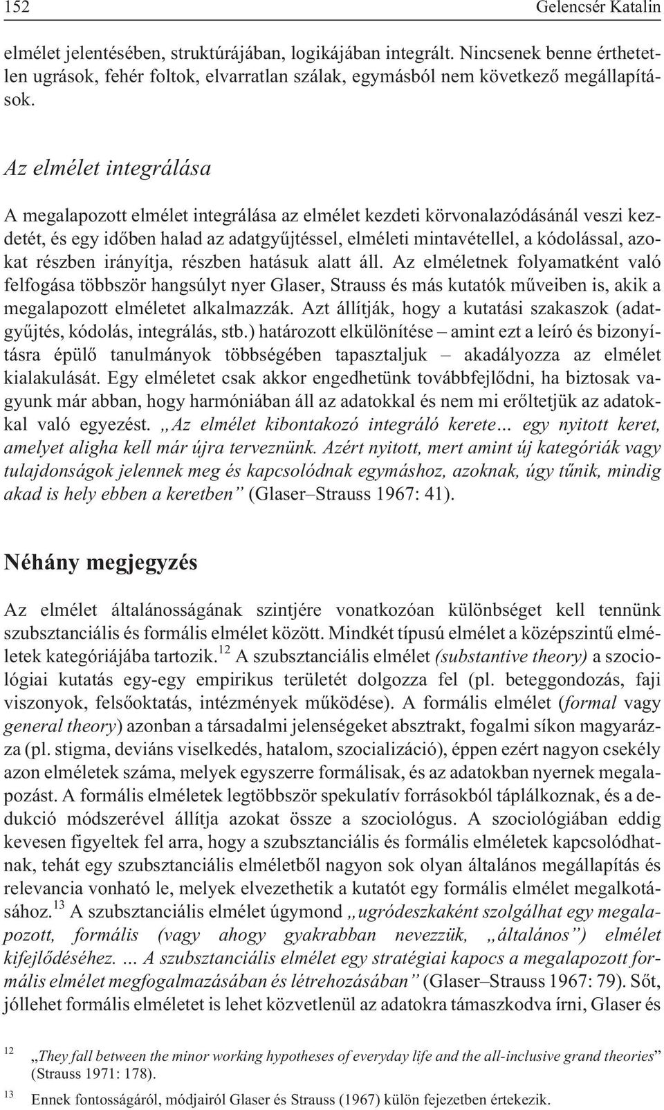 részben irányítja, részben hatásuk alatt áll. Az elméletnek folyamatként való felfogása többször hangsúlyt nyer Glaser, Strauss és más kutatók mûveiben is, akik a megalapozott elméletet alkalmazzák.