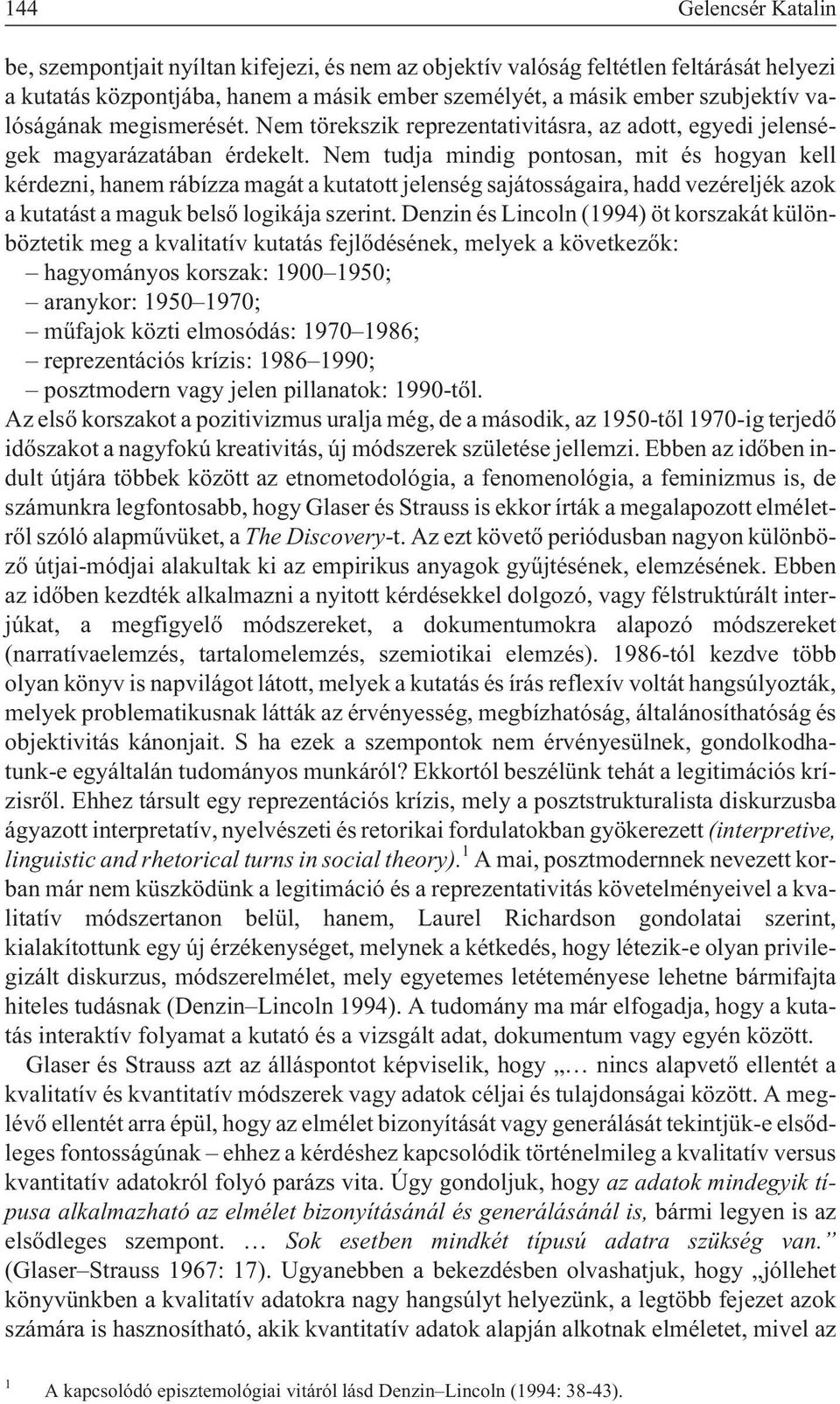 Nem tudja mindig pontosan, mit és hogyan kell kérdezni, hanem rábízza magát a kutatott jelenség sajátosságaira, hadd vezéreljék azok a kutatást a maguk belsõ logikája szerint.