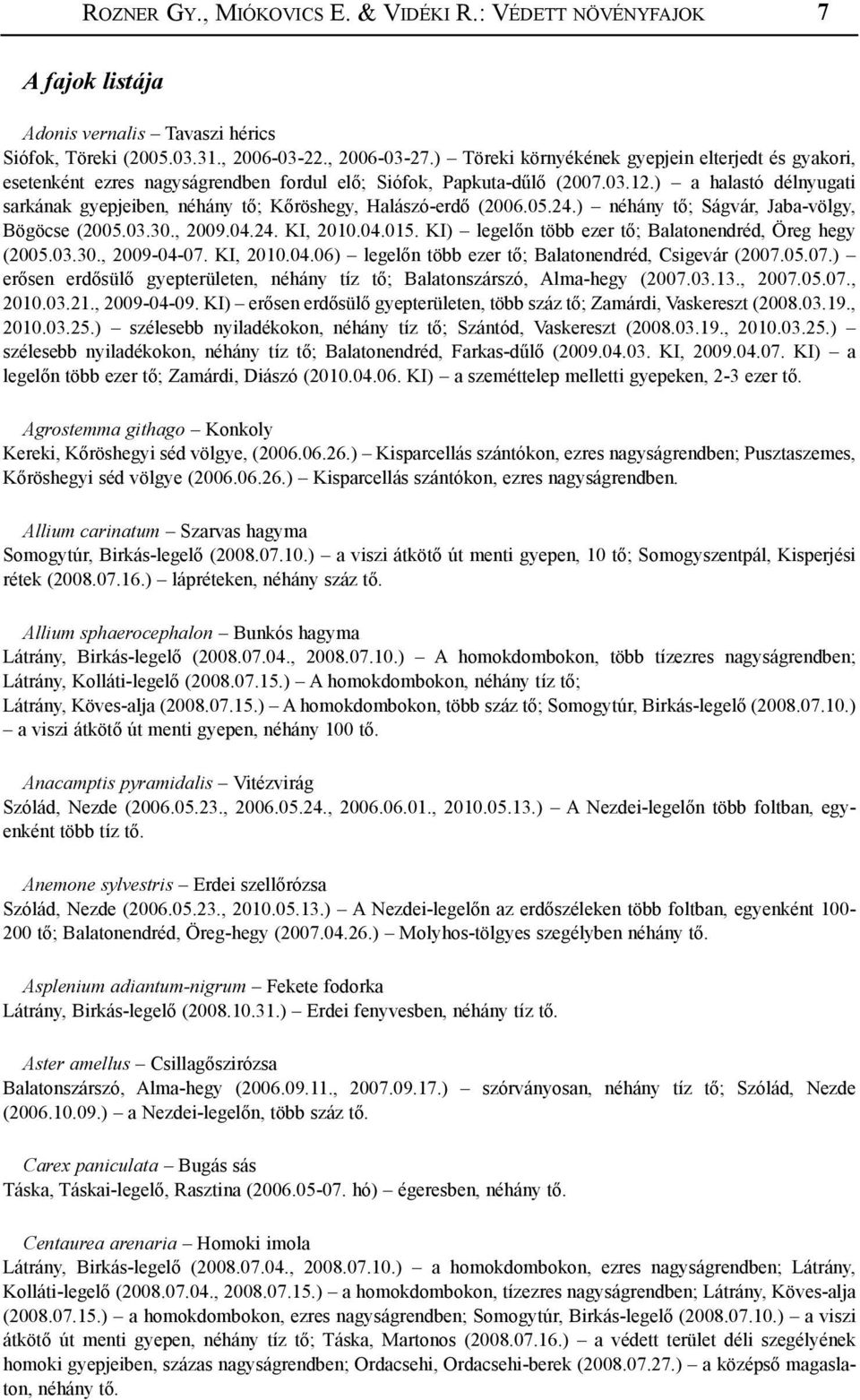 ) a halastó délnyugati sarkának gyepjeiben, néhány tő; Kőröshegy, Halászó-erdő (2006.05.24.) néhány tő; Ságvár, Jaba-völgy, Bögöcse (2005.03.30., 2009.04.24. KI, 2010.04.015.