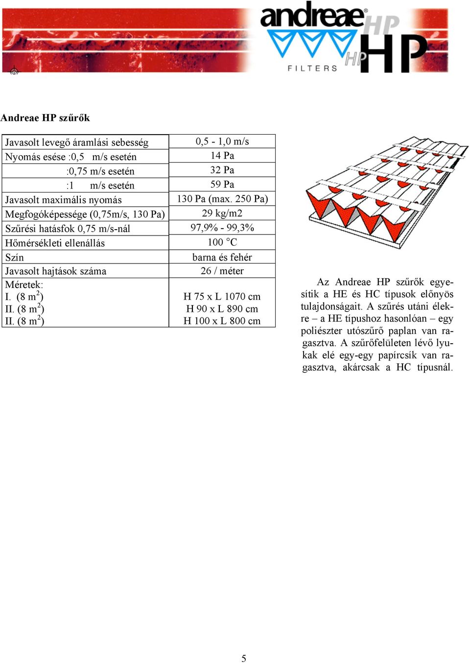 250 Pa) 29 kg/m2 97,9% - 99,3% 100 C barna és fehér 26 / méter H 75 x L 1070 cm H 90 x L 890 cm H 100 x L 800 cm Az Andreae HP szűrők egyesítik a HE és HC típusok