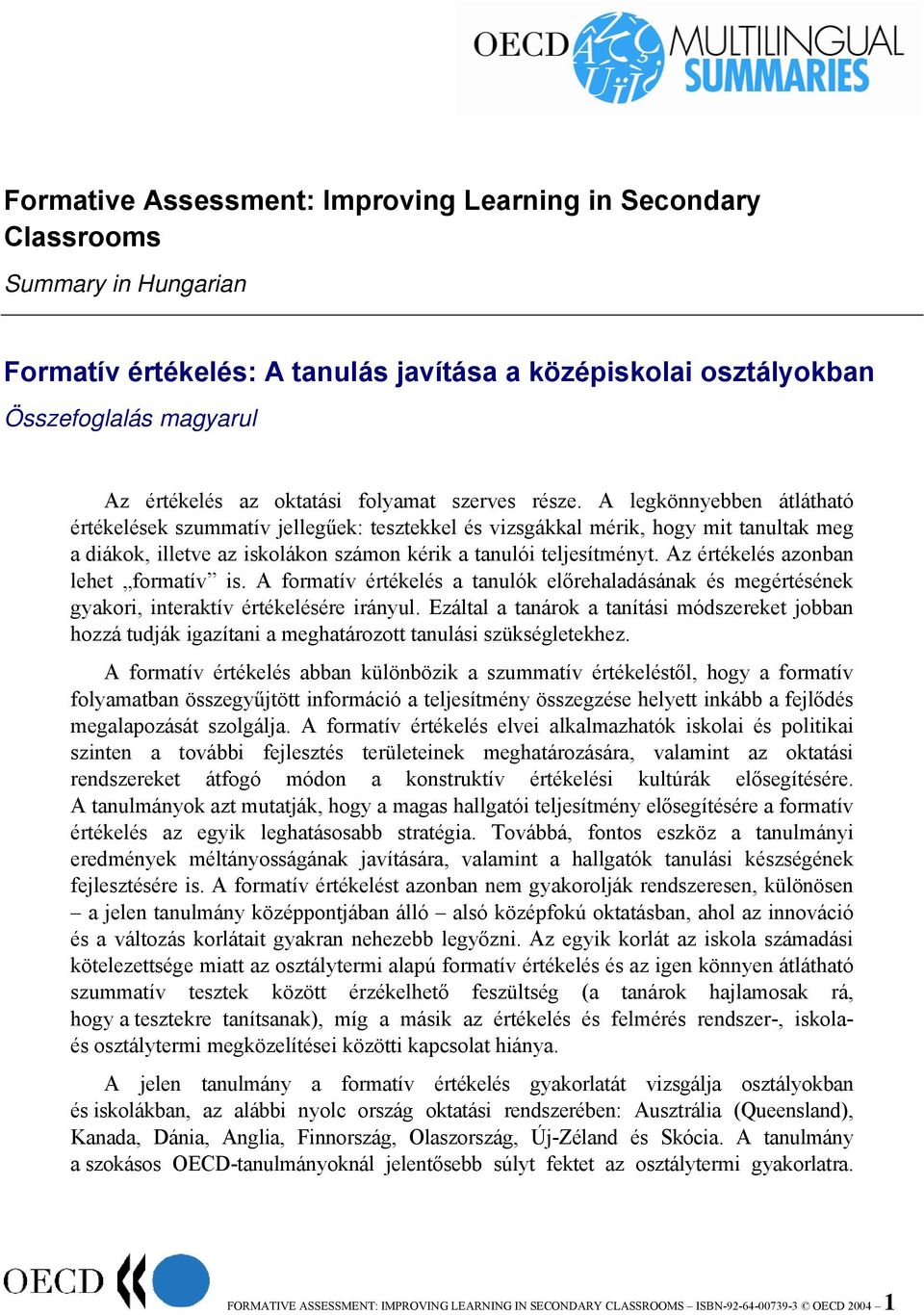 A legkönnyebben átlátható értékelések szummatív jellegűek: tesztekkel és vizsgákkal mérik, hogy mit tanultak meg a diákok, illetve az iskolákon számon kérik a tanulói teljesítményt.