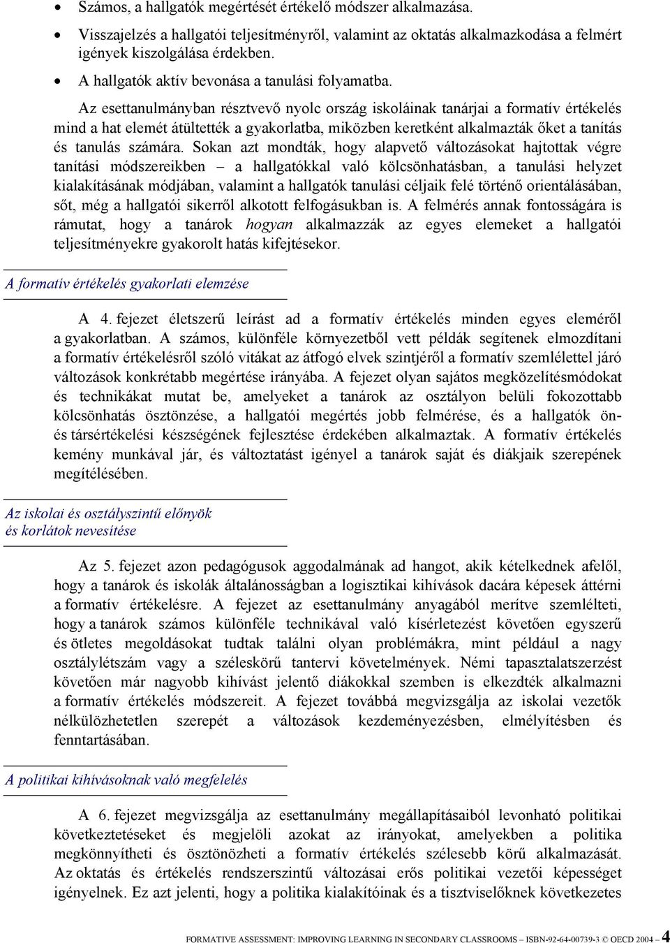 Az esettanulmányban résztvevő nyolc ország iskoláinak tanárjai a formatív értékelés mind a hat elemét átültették a gyakorlatba, miközben keretként alkalmazták őket a tanítás és tanulás számára.