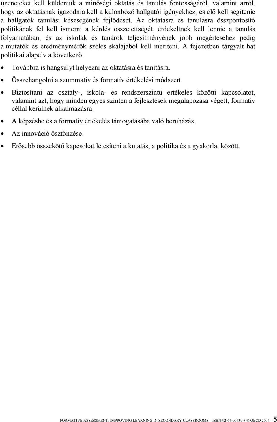 Az oktatásra és tanulásra összpontosító politikának fel kell ismerni a kérdés összetettségét, érdekeltnek kell lennie a tanulás folyamatában, és az iskolák és tanárok teljesítményének jobb