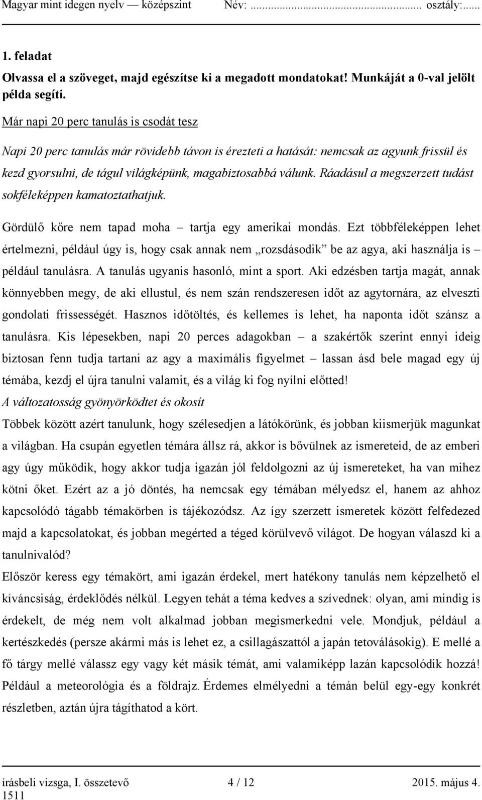 Ráadásul a megszerzett tudást sokféleképpen kamatoztathatjuk. Gördülő kőre nem tapad moha tartja egy amerikai mondás.