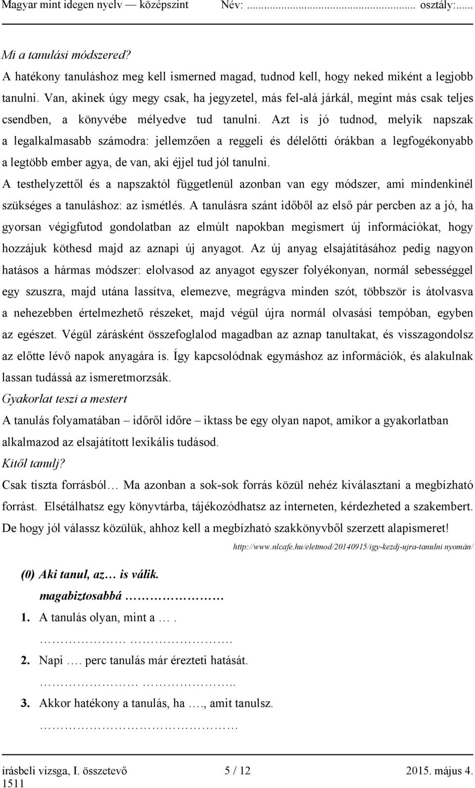 Azt is jó tudnod, melyik napszak a legalkalmasabb számodra: jellemzően a reggeli és délelőtti órákban a legfogékonyabb a legtöbb ember agya, de van, aki éjjel tud jól tanulni.