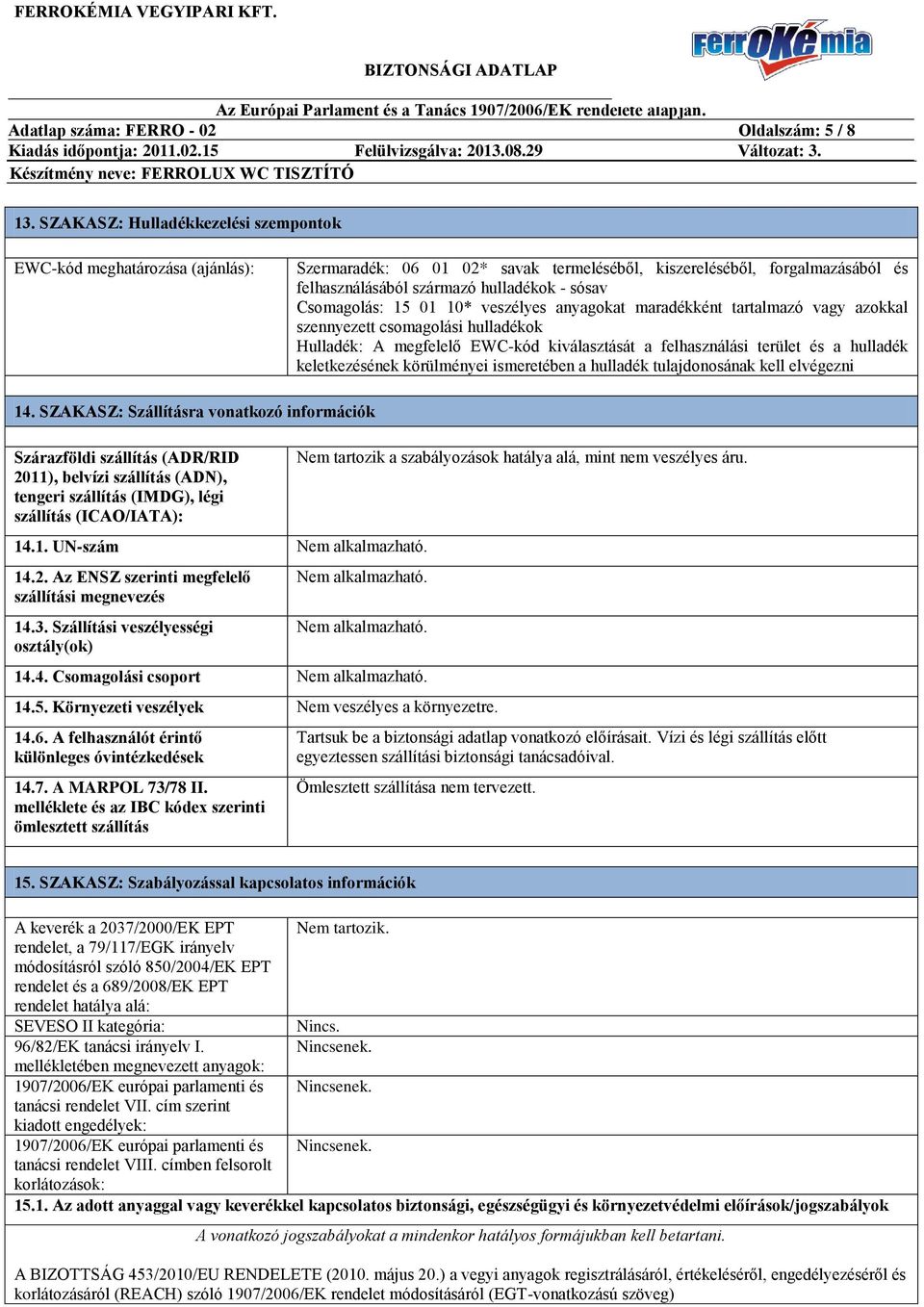 Csomagolás: 15 01 10* veszélyes anyagokat maradékként tartalmazó vagy azokkal szennyezett csomagolási hulladékok Hulladék: A megfelelő EWC-kód kiválasztását a felhasználási terület és a hulladék