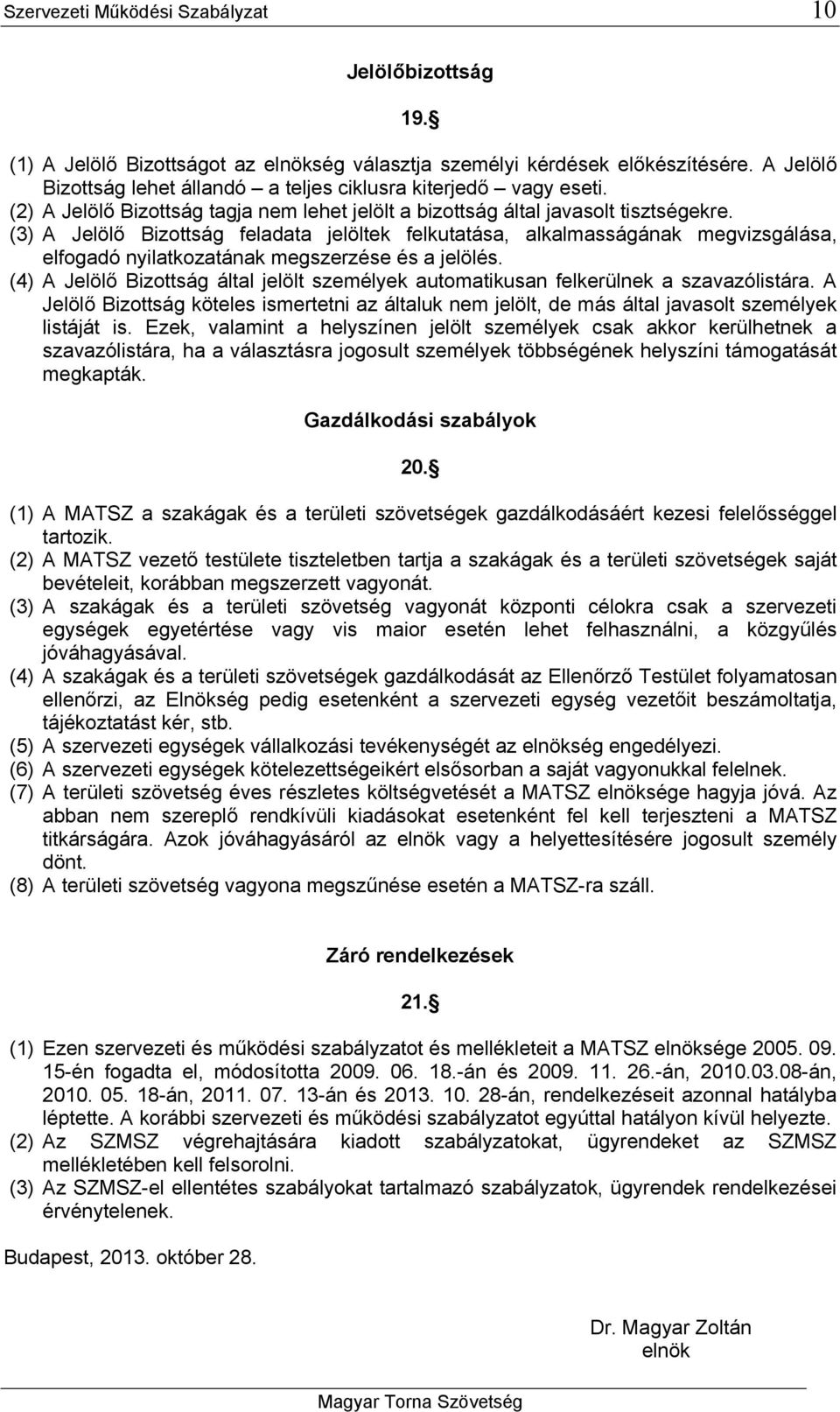 (3) A Jelölő Bizottság feladata jelöltek felkutatása, alkalmasságának megvizsgálása, elfogadó nyilatkozatának megszerzése és a jelölés.