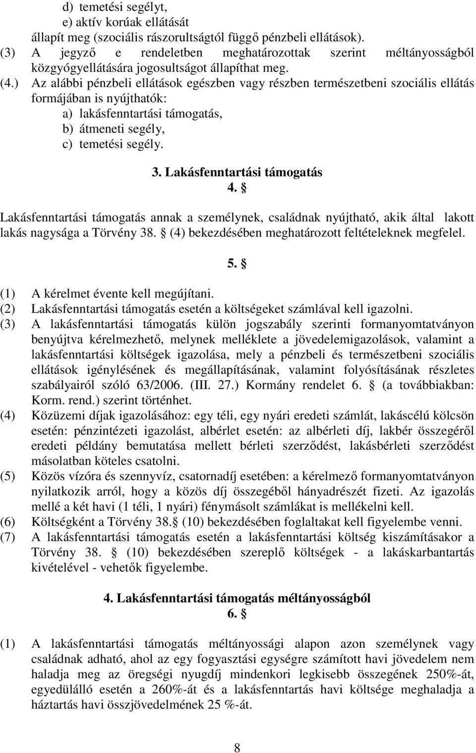 ) Az alábbi pénzbeli ellátások egészben vagy részben természetbeni szociális ellátás formájában is nyújthatók: a) lakásfenntartási támogatás, b) átmeneti segély, c) temetési segély. 3.