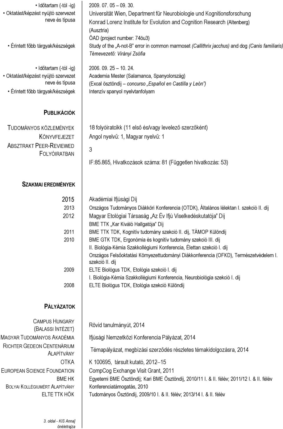 number: 74öu3) Study of the A-not-B error in common marmoset (Callithrix jacchus) and dog (Canis familiaris) Témevezető: Virányi Zsófia Időtartam (-tól -ig) 2006. 09. 25 10. 24.