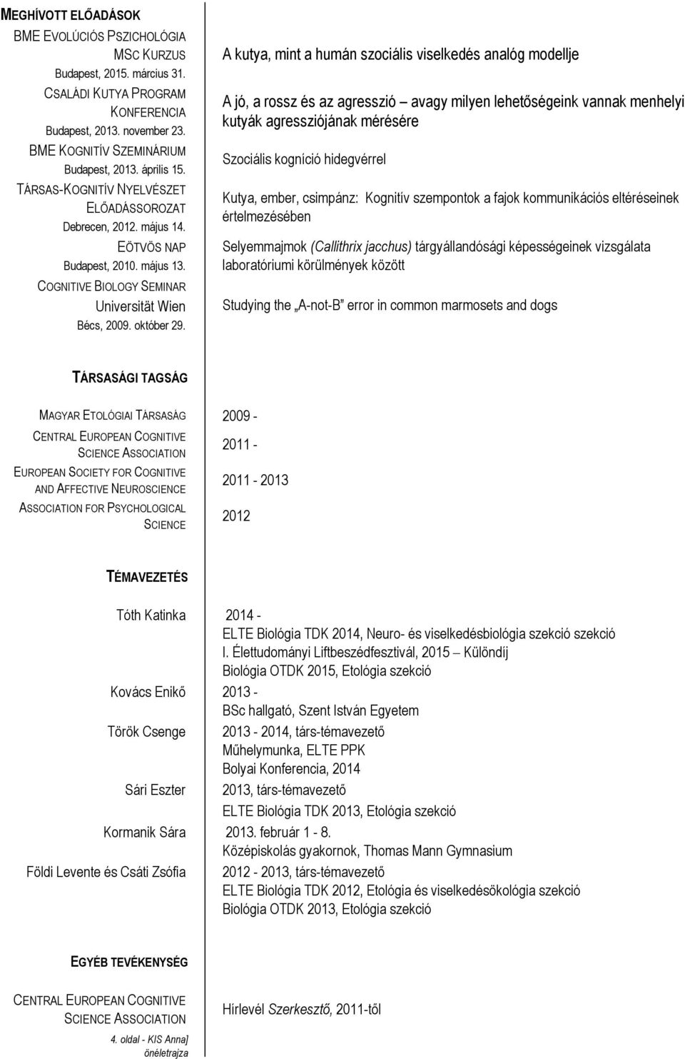 A kutya, mint a humán szociális viselkedés analóg modellje A jó, a rossz és az agresszió avagy milyen lehetőségeink vannak menhelyi kutyák agressziójának mérésére Szociális kogníció hidegvérrel