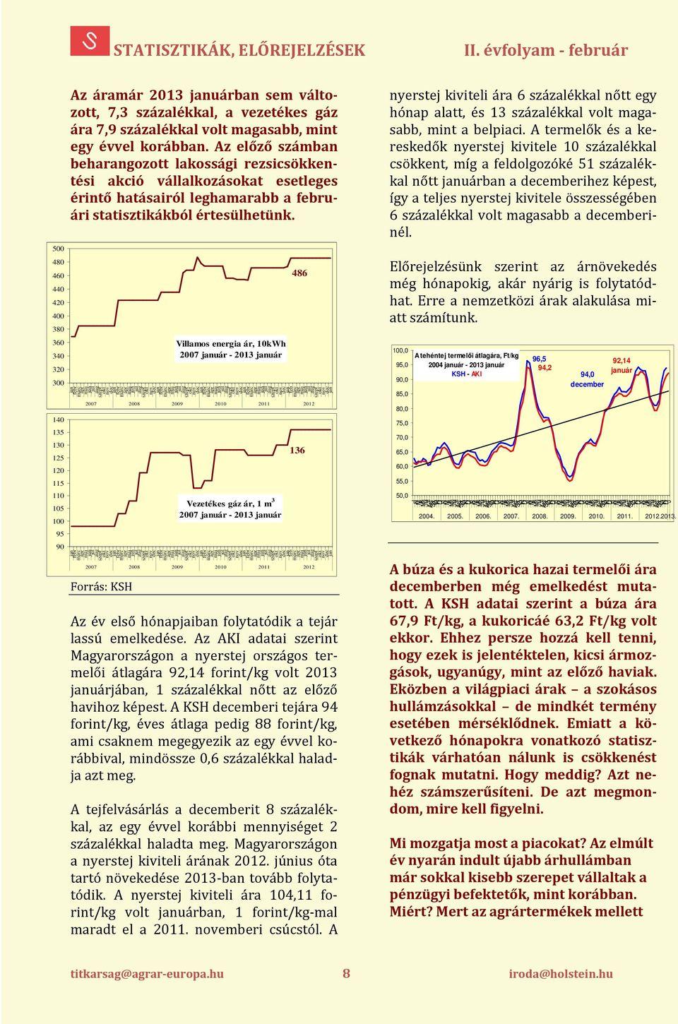 Az előző számban beharangozott lakossági rezsicsökkentési akció vállalkozásokat esetleges érintő hatásairól leghamarabb a februári statisztikákból értesülhetünk.