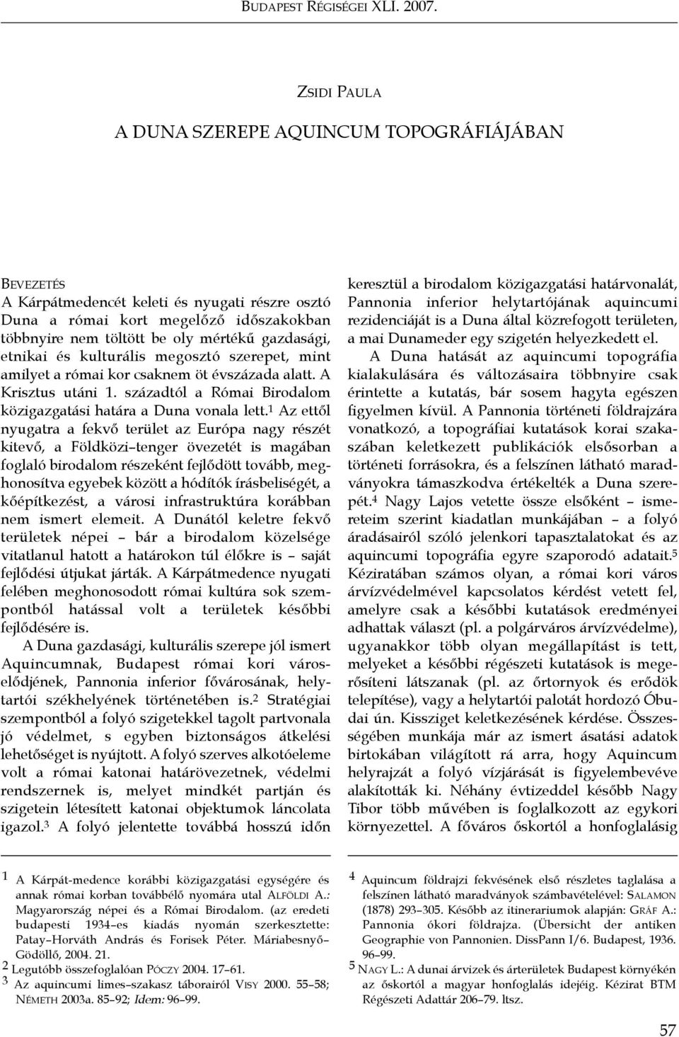 etnikai és kulturális megosztó szerepet, mint amilyet a római kor csaknem öt évszázada alatt. A Krisztus utáni 1. századtól a Római Birodalom közigazgatási határa a Duna vonala lett.