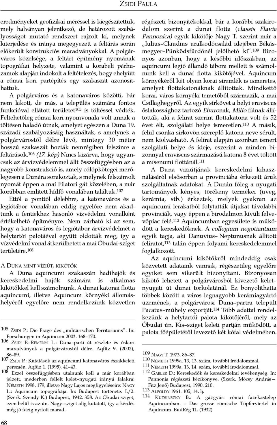 A polgárváros közelsége, a feltárt építmény nyomának topográfiai helyzete, valamint a korabeli párhuzamok alapján indokolt a feltételezés, hogy ehelyütt a római kori partépítés egy szakaszát