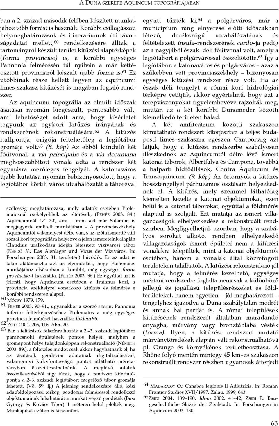 egységes Pannonia felmérésén túl nyilván a már kettéosztott provinciáról készült újabb forma is. 61 Ez utóbbinak része kellett legyen az aquincumi limes-szakasz kitűzését is magában foglaló rendszer.