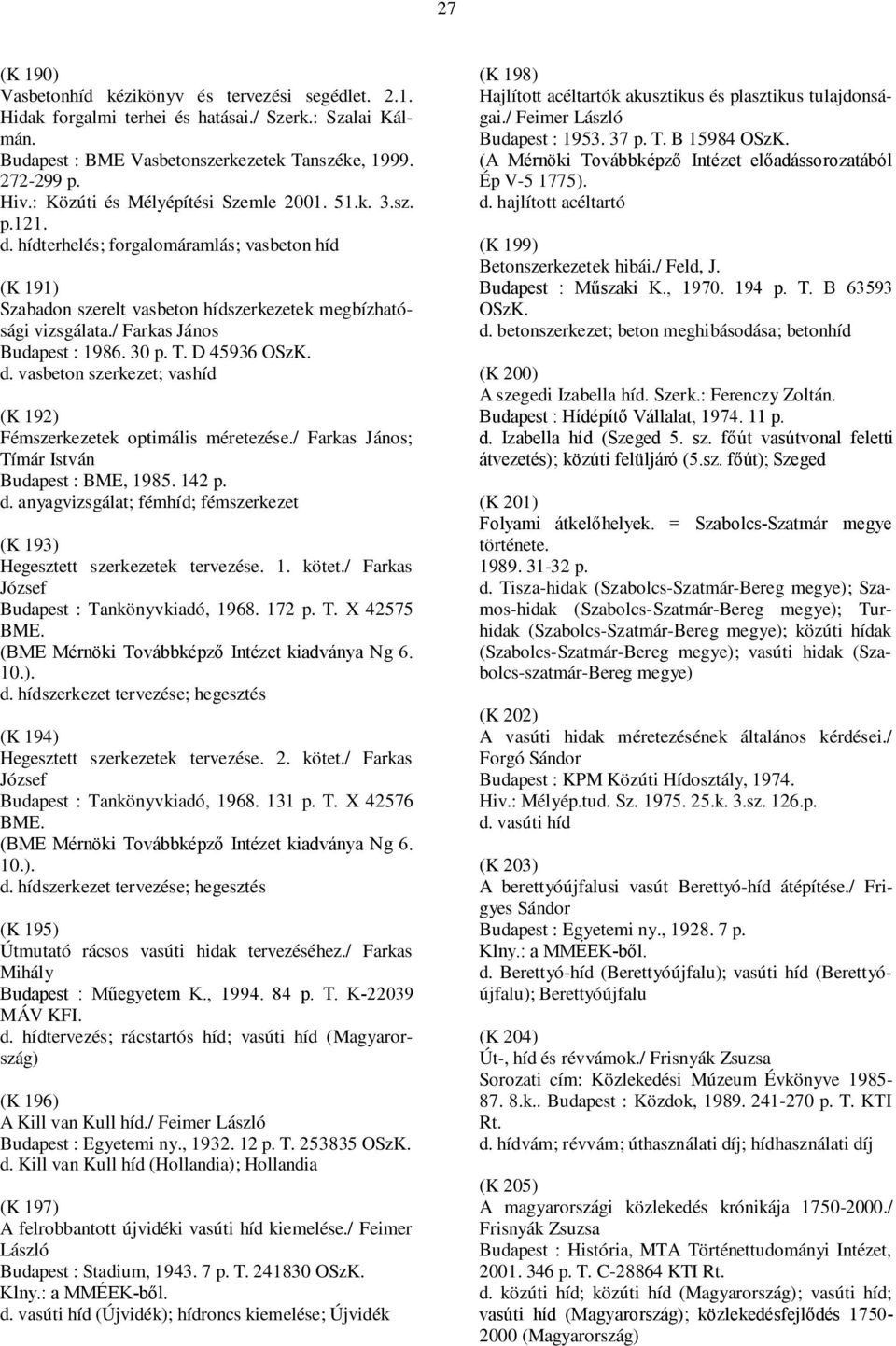 / Farkas János Budapest : 1986. 30 p. T. D 45936 OSzK. d. vasbeton szerkezet; vashíd (K 192) Fémszerkezetek optimális méretezése./ Farkas János; Tímár István Budapest : BME, 1985. 142 p. d. anyagvizsgálat; fémhíd; fémszerkezet (K 193) Hegesztett szerkezetek tervezése.