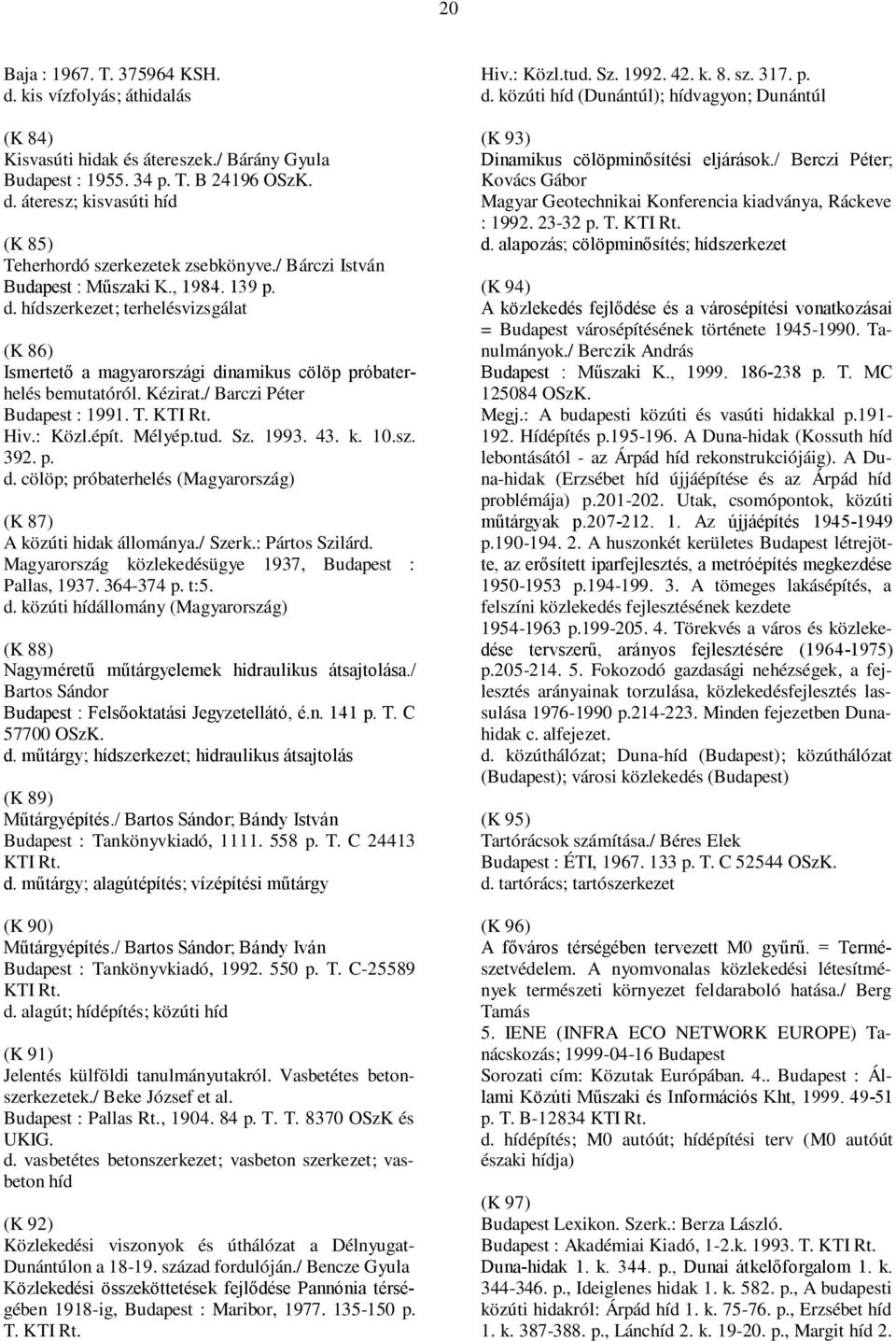 / Barczi Péter Budapest : 1991. T. KTI Rt. Hiv.: Közl.épít. Mélyép.tud. Sz. 1993. 43. k. 10.sz. 392. p. d. cölöp; próbaterhelés (Magyarország) (K 87) A közúti hidak állománya./ Szerk.: Pártos Szilárd.