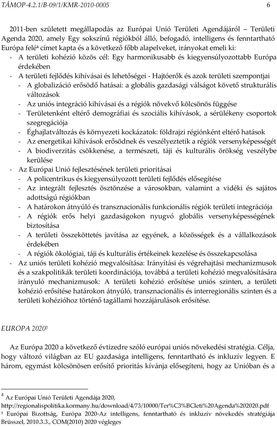 felé 4 címet kapta és a következő főbb alapelveket, irányokat emeli ki: - A területi kohézió közös cél: Egy harmonikusabb és kiegyensúlyozottabb Európa érdekében - A területi fejlődés kihívásai és