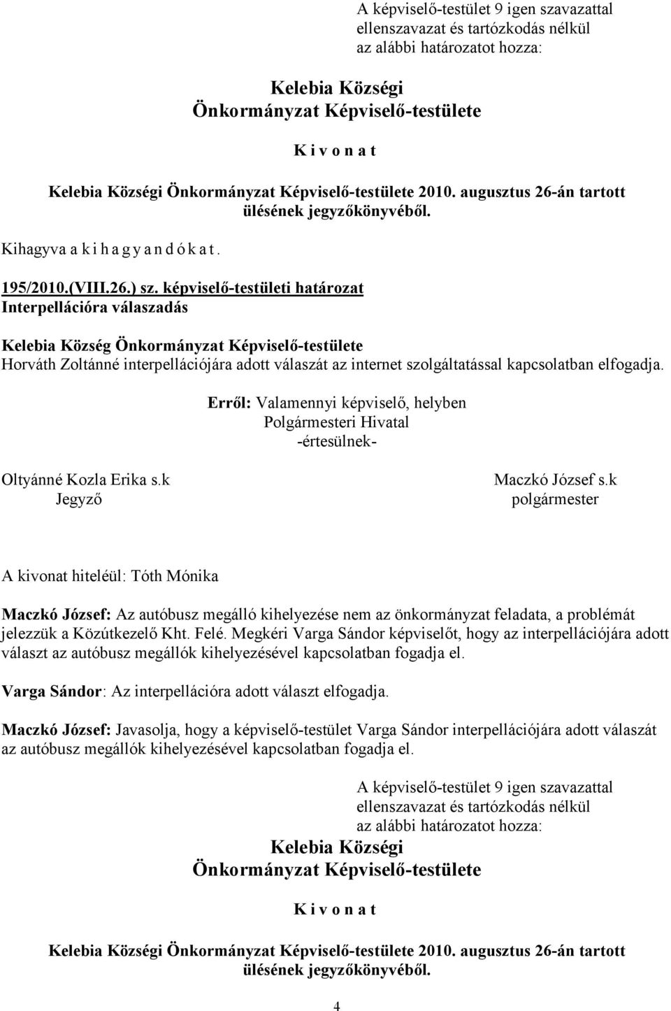 Maczkó József: Az autóbusz megálló kihelyezése nem az önkormányzat feladata, a problémát jelezzük a Közútkezelő Kht. Felé.