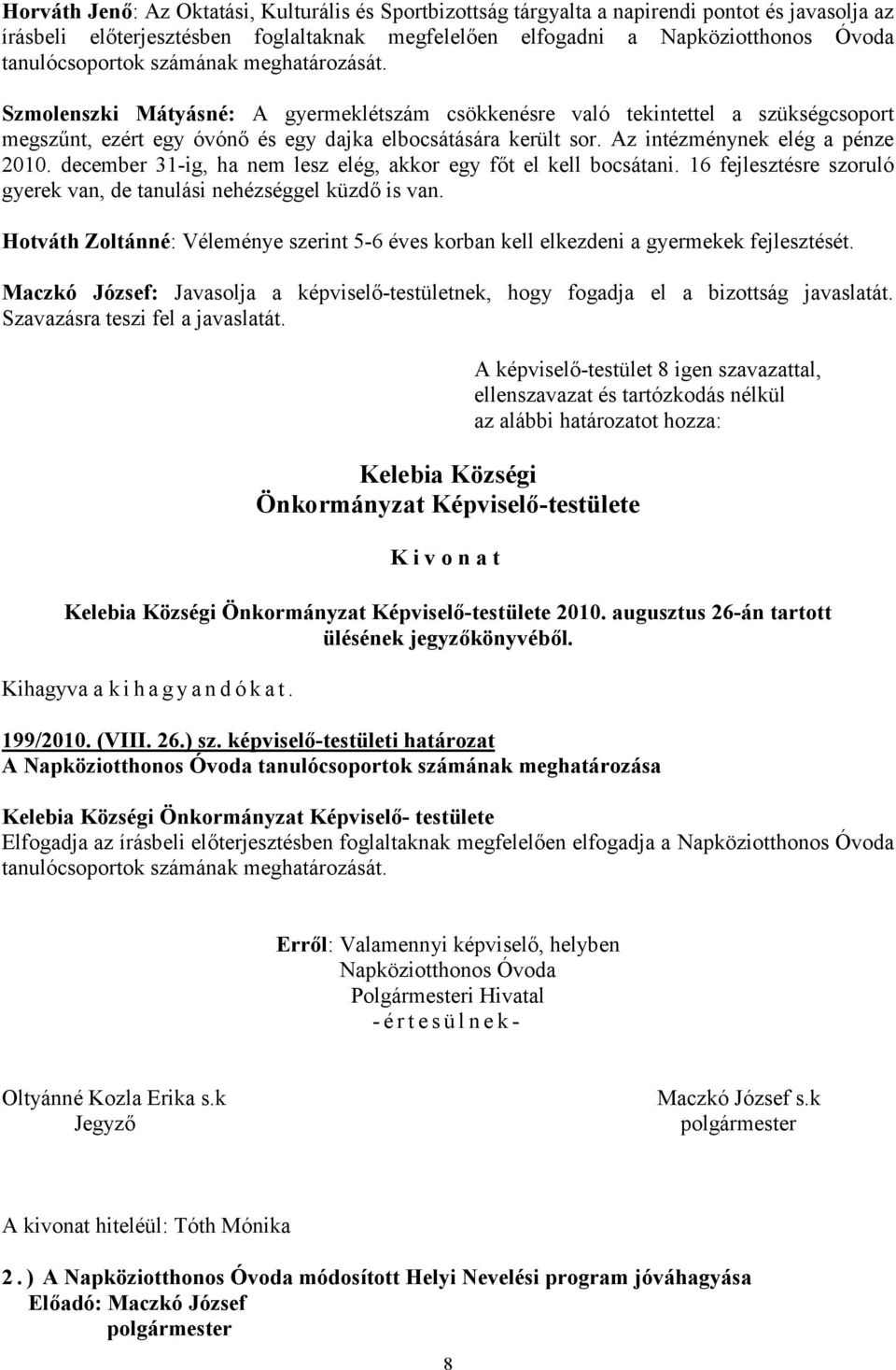 Az intézménynek elég a pénze 2010. december 31-ig, ha nem lesz elég, akkor egy főt el kell bocsátani. 16 fejlesztésre szoruló gyerek van, de tanulási nehézséggel küzdő is van.