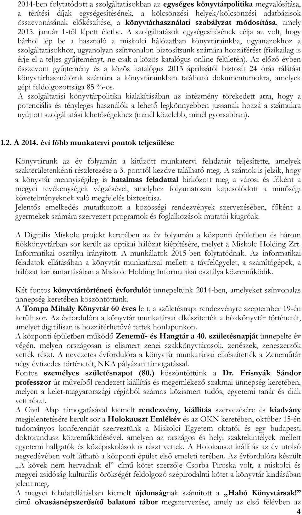 A szolgáltatások egységesítésének célja az volt, hogy bárhol lép be a használó a miskolci hálózatban könyvtárainkba, ugyanazokhoz a szolgáltatásokhoz, ugyanolyan színvonalon biztosítsunk számára