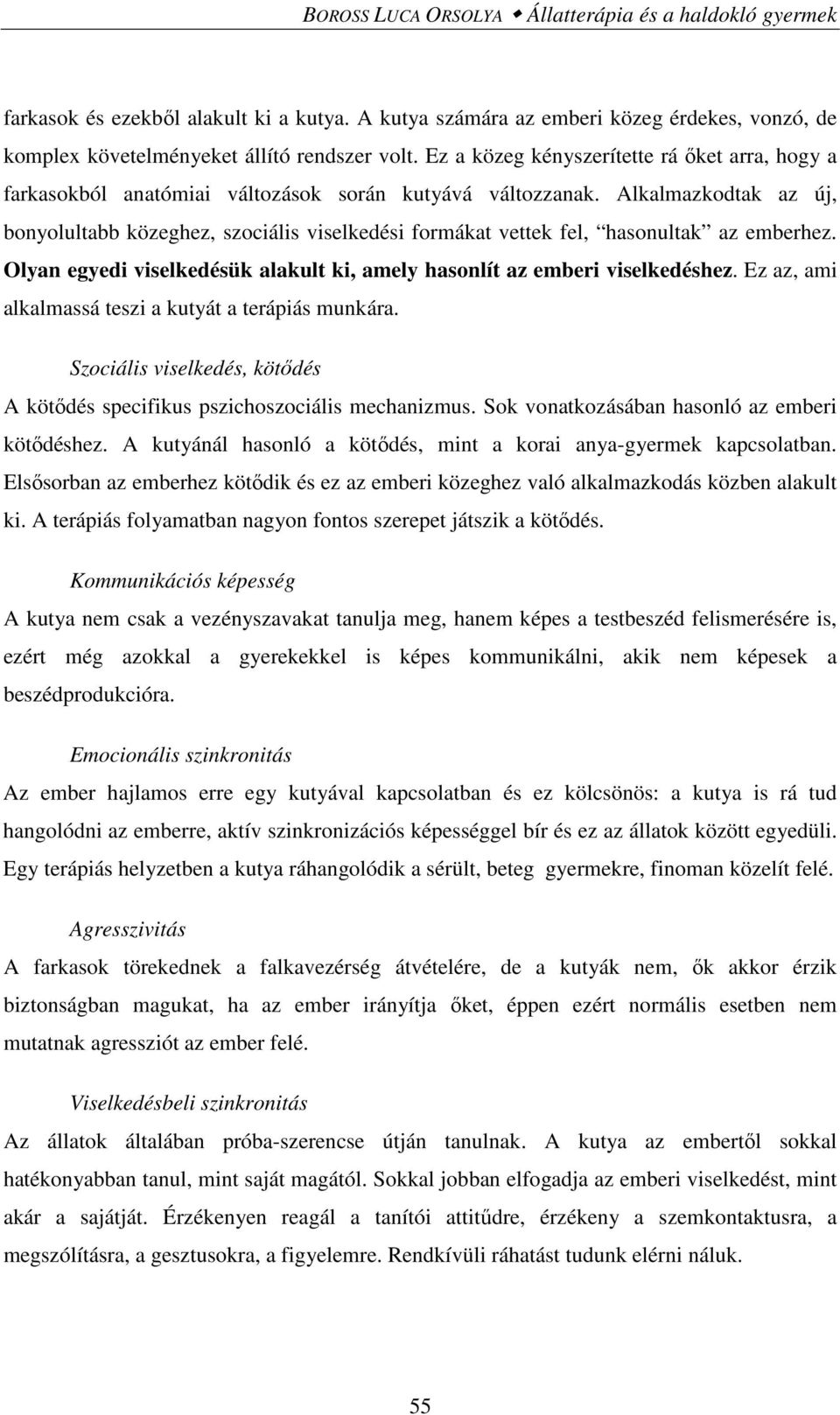 Alkalmazkodtak az új, bonyolultabb közeghez, szociális viselkedési formákat vettek fel, hasonultak az emberhez. Olyan egyedi viselkedésük alakult ki, amely hasonlít az emberi viselkedéshez.