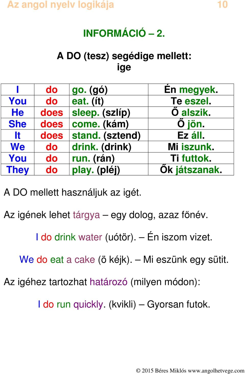 They do play. (pléj) Ők játszanak. A DO mellett használjuk az igét. Az igének lehet tárgya egy dolog, azaz főnév. I do drink water (uótör).