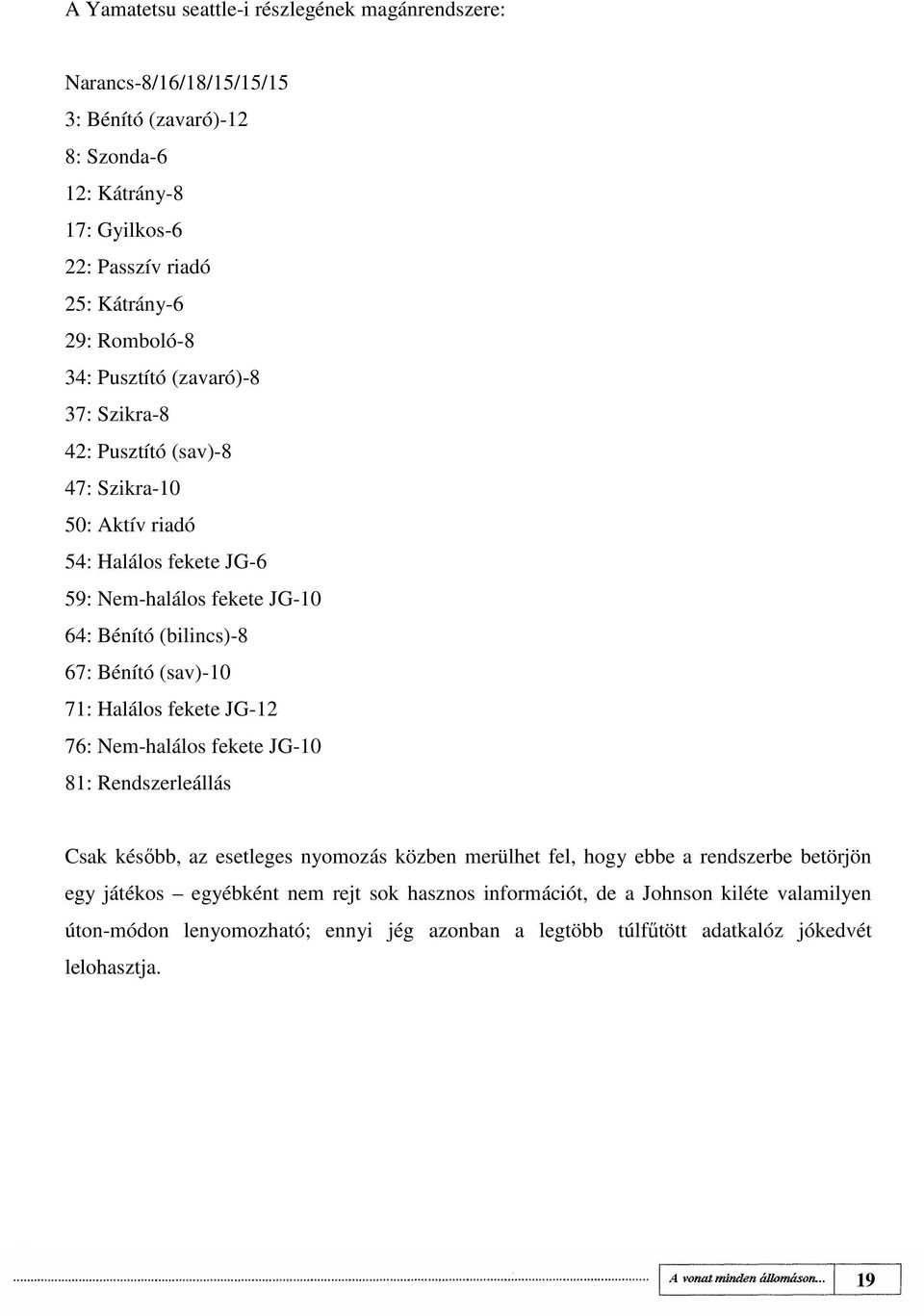 Bénító (sav)-10 71: Halálos fekete JG-12 76: Nem-halálos fekete JG-10 81: Rendszerleállás Csak késıbb, az esetleges nyomozás közben merülhet fel, hogy ebbe a rendszerbe betörjön