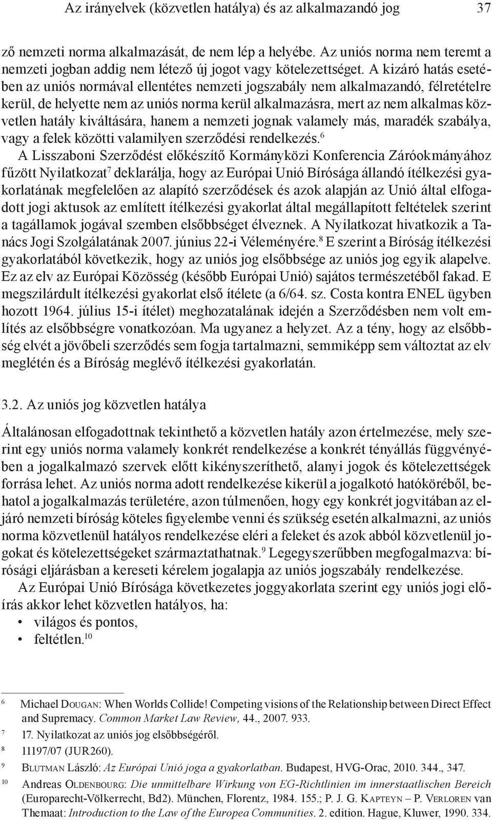 A kizáró hatás esetében az uniós normával ellentétes nemzeti jogszabály nem alkalmazandó, félretételre kerül, de helyette nem az uniós norma kerül alkalmazásra, mert az nem alkalmas közvetlen hatály