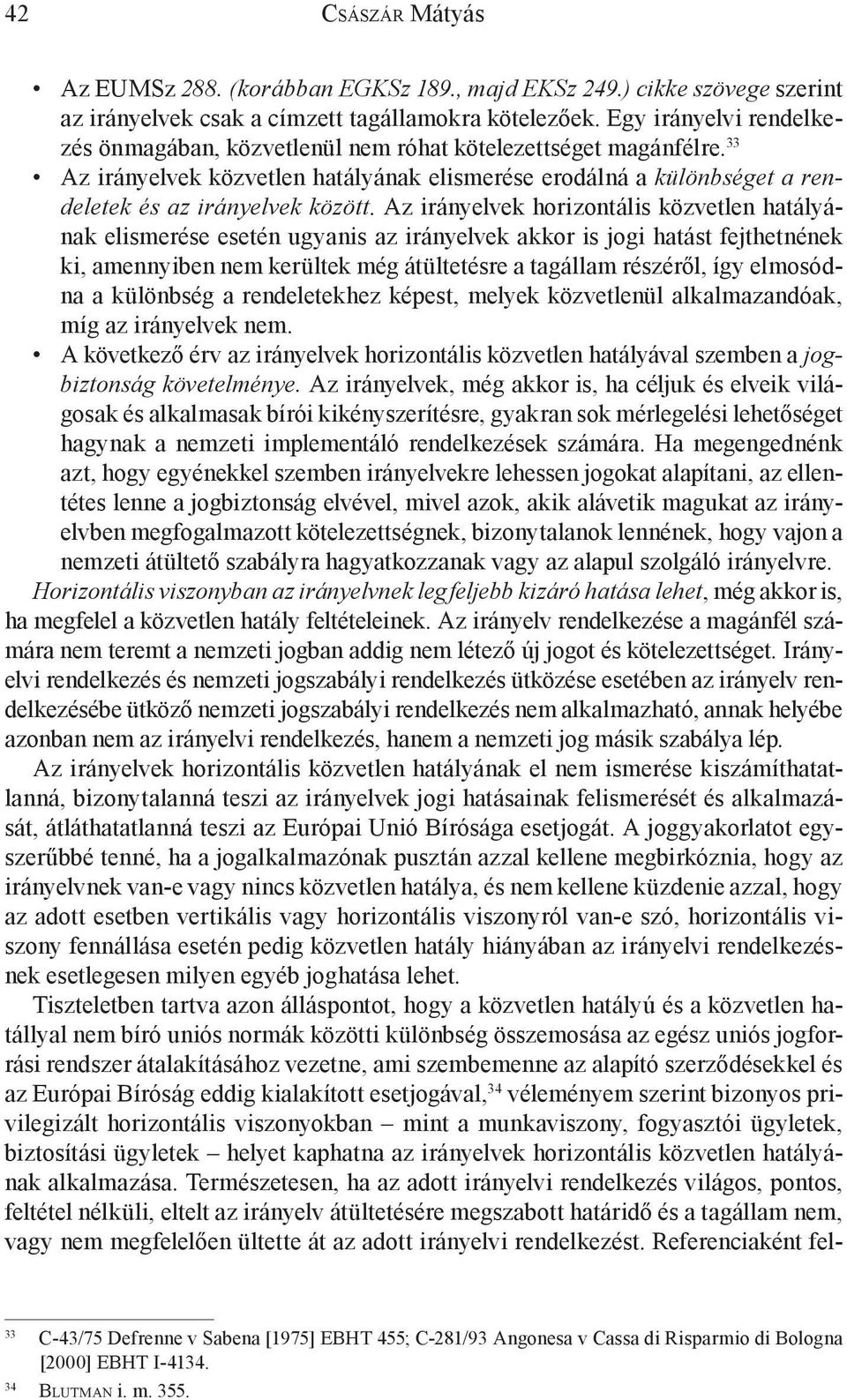 Az irányelvek horizontális közvetlen hatályának elismerése esetén ugyanis az irányelvek akkor is jogi hatást fejthetnének ki, amennyiben nem kerültek még átültetésre a tagállam részéről, így