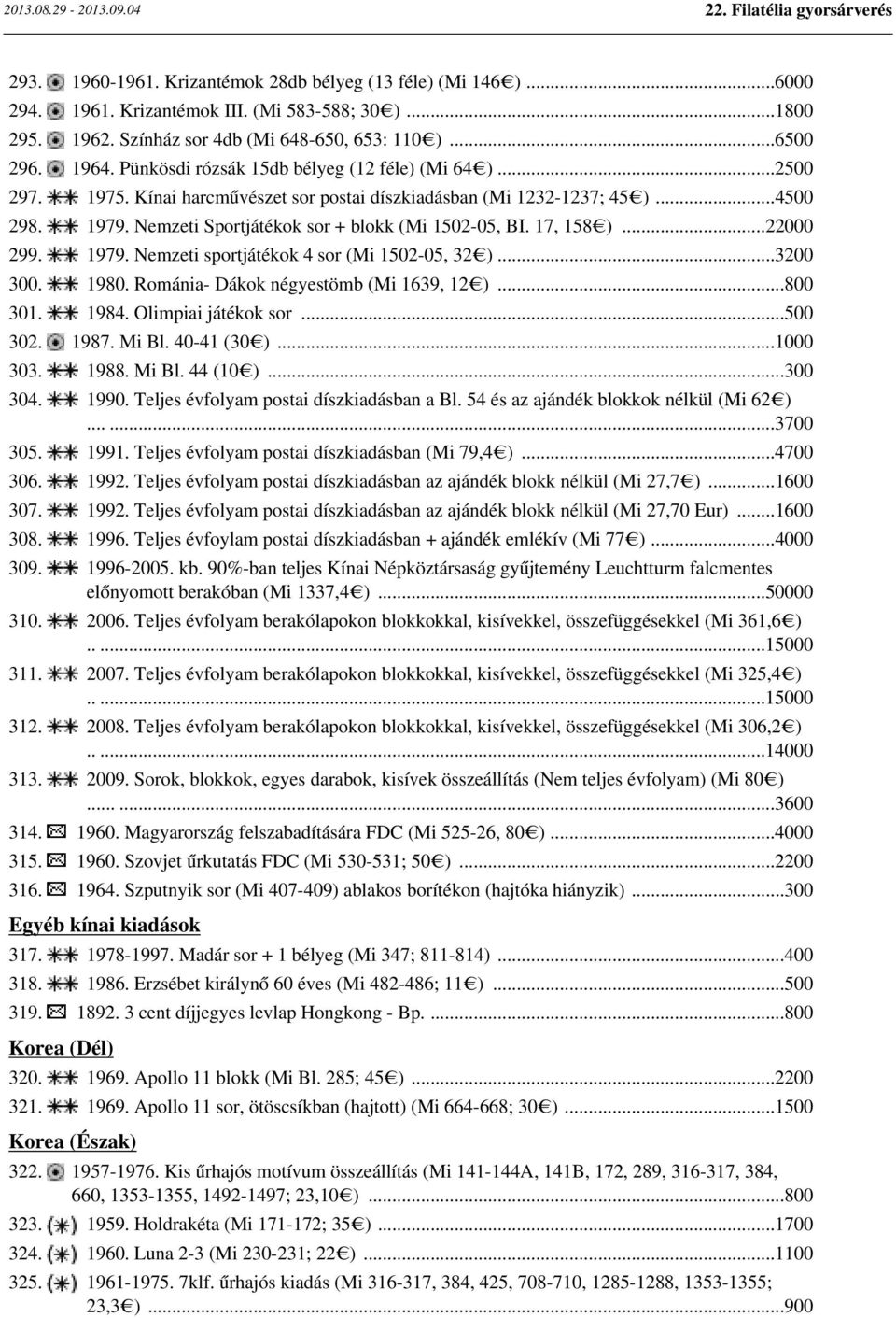 17, 158 )...22000 299. 1979. Nemzeti sportjátékok 4 sor (Mi 1502-05, 32 )...3200 300. 1980. Románia- Dákok négyestömb (Mi 1639, 12 )...800 301. 1984. Olimpiai játékok sor...500 302. 1987. Mi Bl.