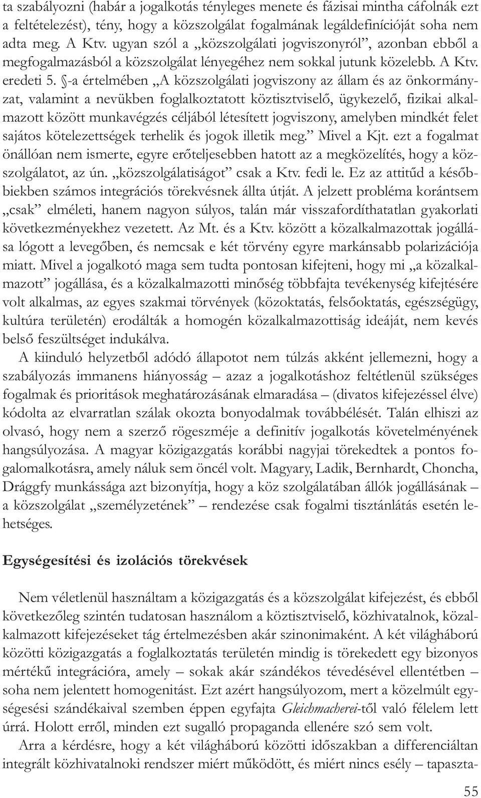 -a értelmében A közszolgálati jogviszony az állam és az önkormányzat, valamint a nevükben foglalkoztatott köztisztviselõ, ügykezelõ, fizikai alkalmazott között munkavégzés céljából létesített