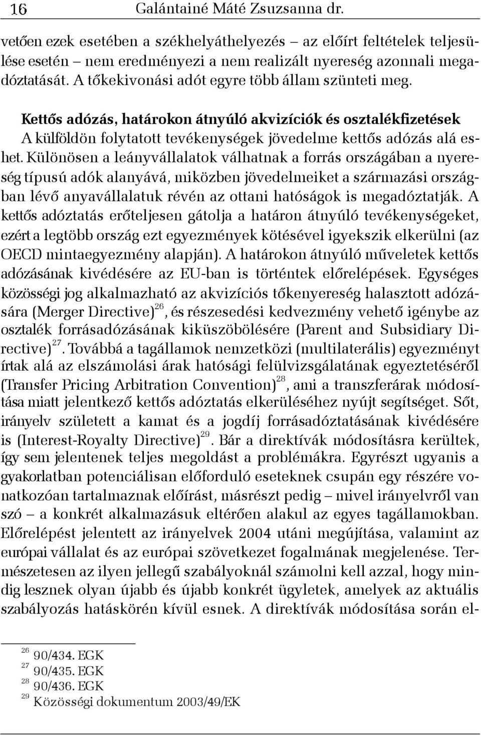 Különösen a leányvállalatok válhatnak a forrás országában a nyereség típusú adók alanyává, miközben jövedelmeiket a származási országban lévõ anyavállalatuk révén az ottani hatóságok is megadóztatják.