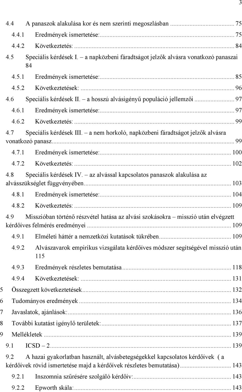 .. 97 4.6.1 Eredmények ismertetése:... 97 4.6.2 Következtetés:... 99 4.7 Speciális kérdések III. a nem horkoló, napközbeni fáradtságot jelzők alvásra vonatkozó panasz... 99 4.7.1 Eredmények ismertetése:... 100 4.