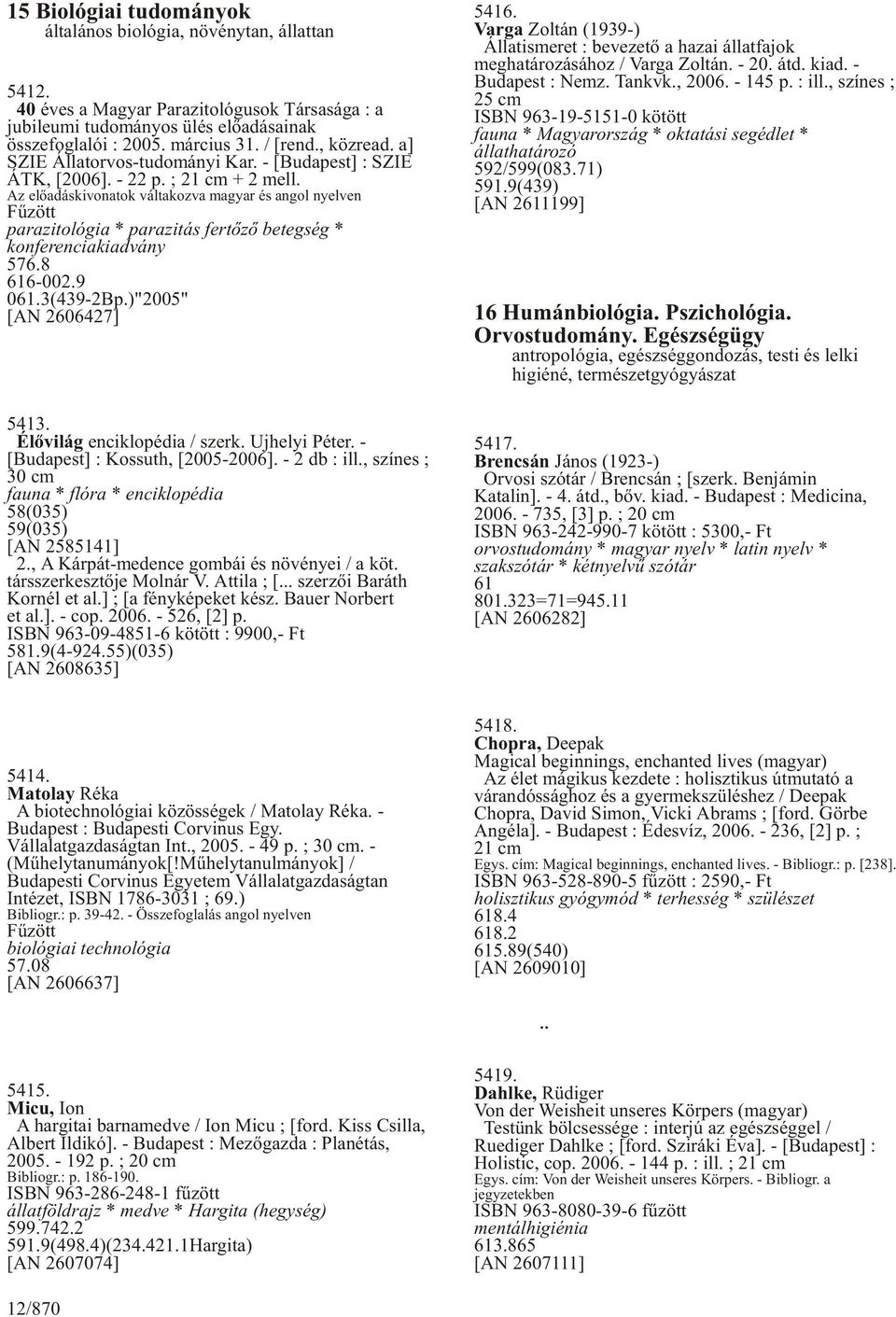Az elõadáskivonatok váltakozva magyar és angol nyelven Fûzött parazitológia * parazitás fertõzõ betegség * konferenciakiadvány 576.8 616-002.9 061.3(439-2Bp.)"2005" [AN 2606427] 5413.