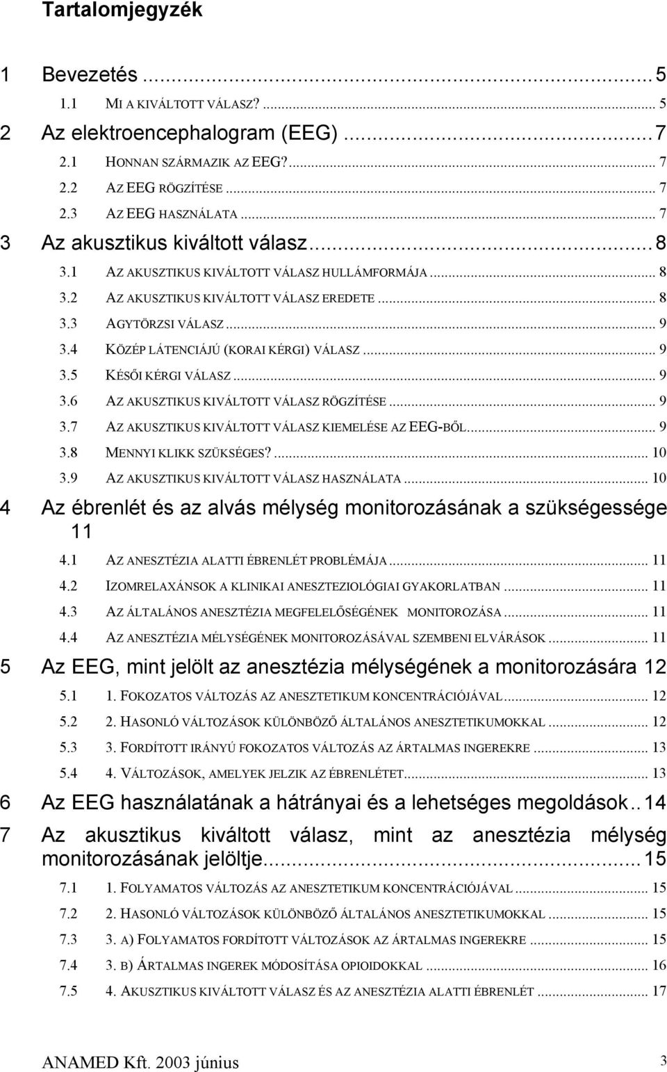 4 KÖZÉP LÁTENCIÁJÚ (KORAI KÉRGI) VÁLASZ... 9 3.5 KÉSŐI KÉRGI VÁLASZ... 9 3.6 AZ AKUSZTIKUS KIVÁLTOTT VÁLASZ RÖGZÍTÉSE... 9 3.7 AZ AKUSZTIKUS KIVÁLTOTT VÁLASZ KIEMELÉSE AZ EEG-BŐL... 9 3.8 MENNYI KLIKK SZÜKSÉGES?