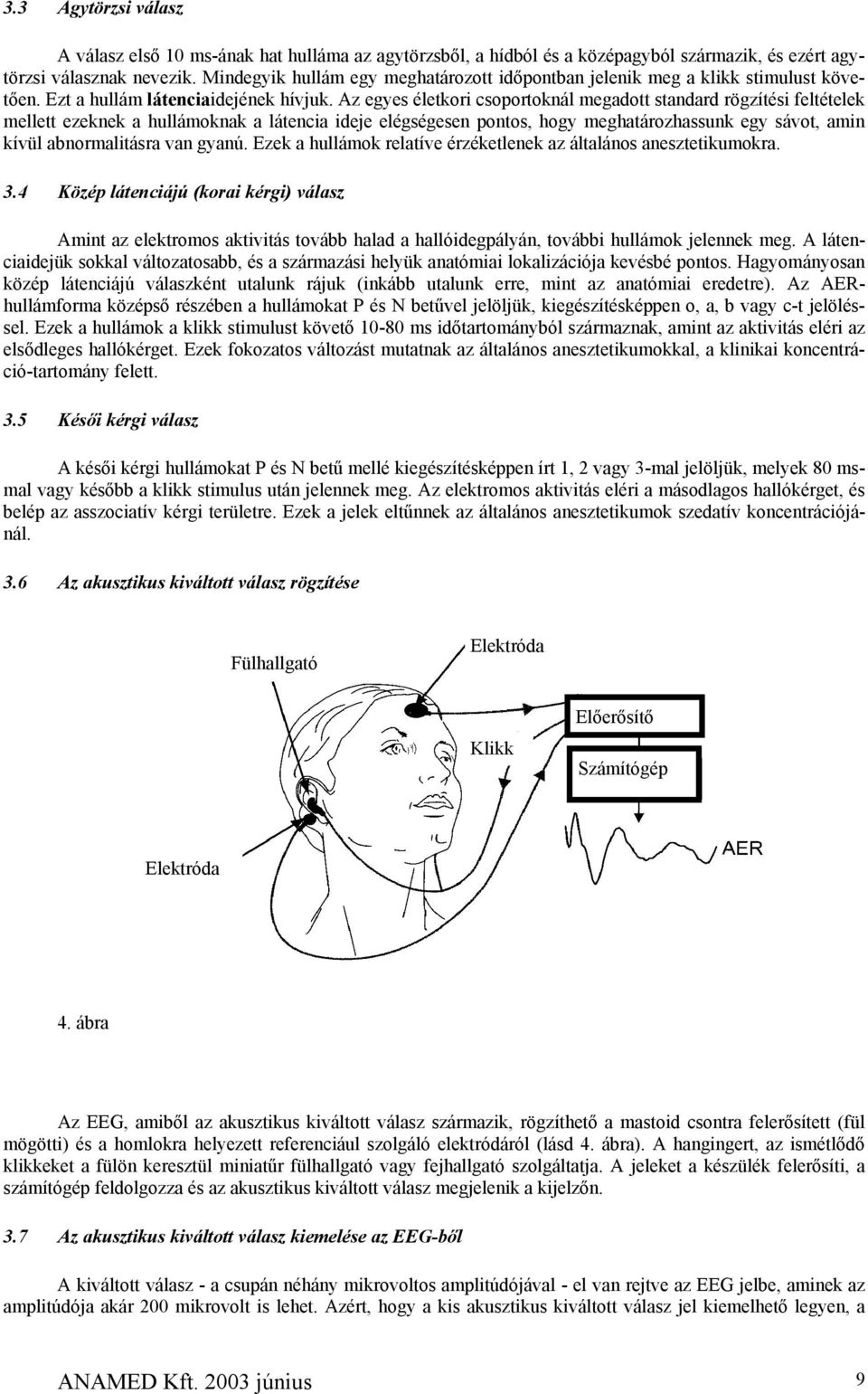 Az egyes életkori csoportoknál megadott standard rögzítési feltételek mellett ezeknek a hullámoknak a látencia ideje elégségesen pontos, hogy meghatározhassunk egy sávot, amin kívül abnormalitásra