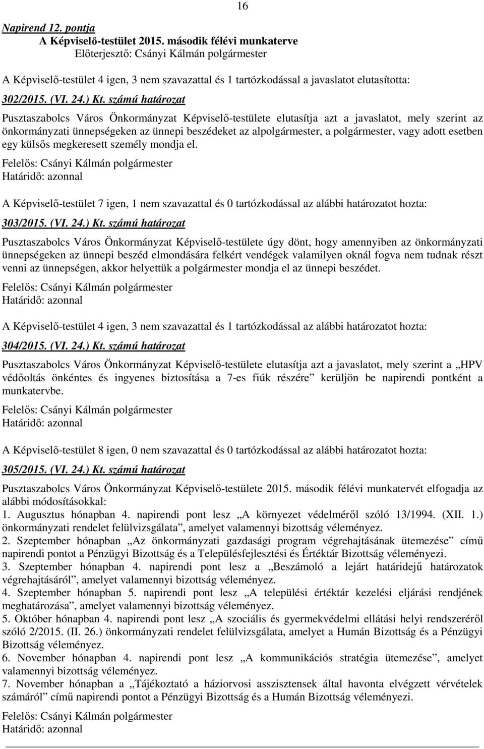 vagy adott esetben egy külsős megkeresett személy mondja el. A Képviselő-testület 7 igen, 1 nem szavazattal és 0 tartózkodással az alábbi határozatot hozta: 303/2015. (VI. 24.) Kt.