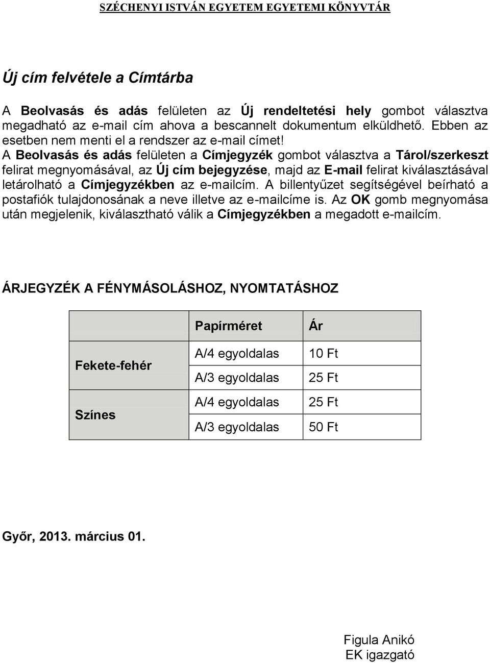 A Beolvasás és adás felületen a Címjegyzék gombot választva a Tárol/szerkeszt felirat megnyomásával, az Új cím bejegyzése, majd az E-mail felirat kiválasztásával letárolható a Címjegyzékben az