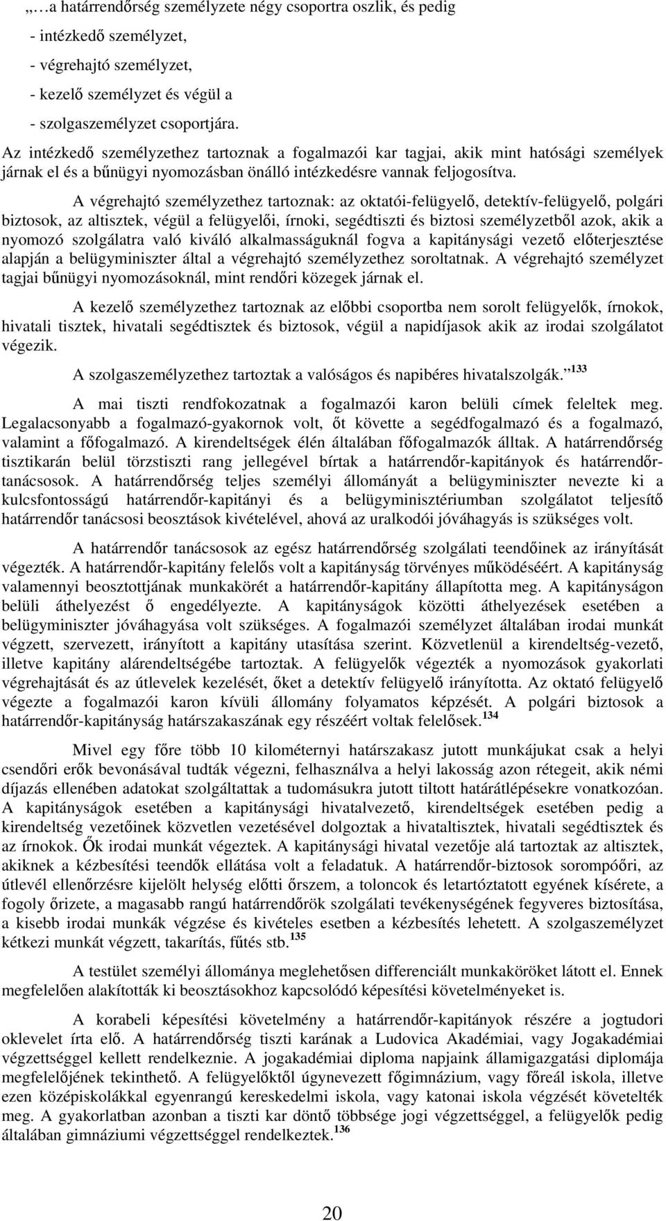 A végrehajtó személyzethez tartoznak: az oktatói-felügyelő, detektív-felügyelő, polgári biztosok, az altisztek, végül a felügyelői, írnoki, segédtiszti és biztosi személyzetből azok, akik a nyomozó