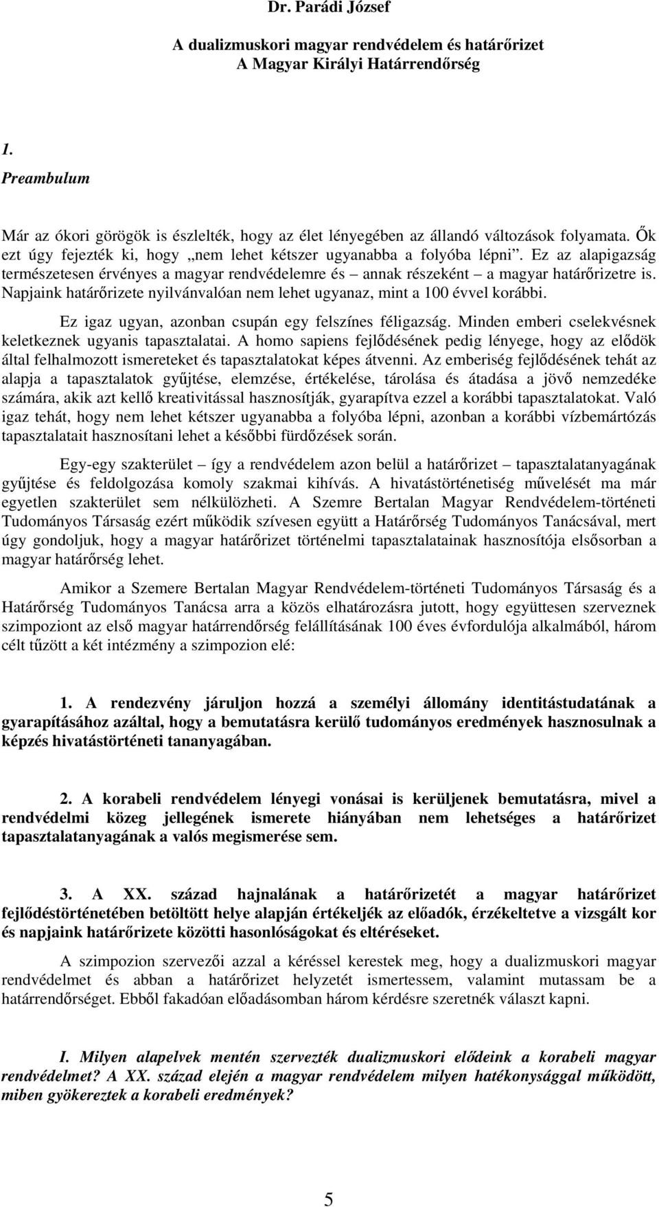 Ez az alapigazság természetesen érvényes a magyar rendvédelemre és annak részeként a magyar határőrizetre is. Napjaink határőrizete nyilvánvalóan nem lehet ugyanaz, mint a 100 évvel korábbi.