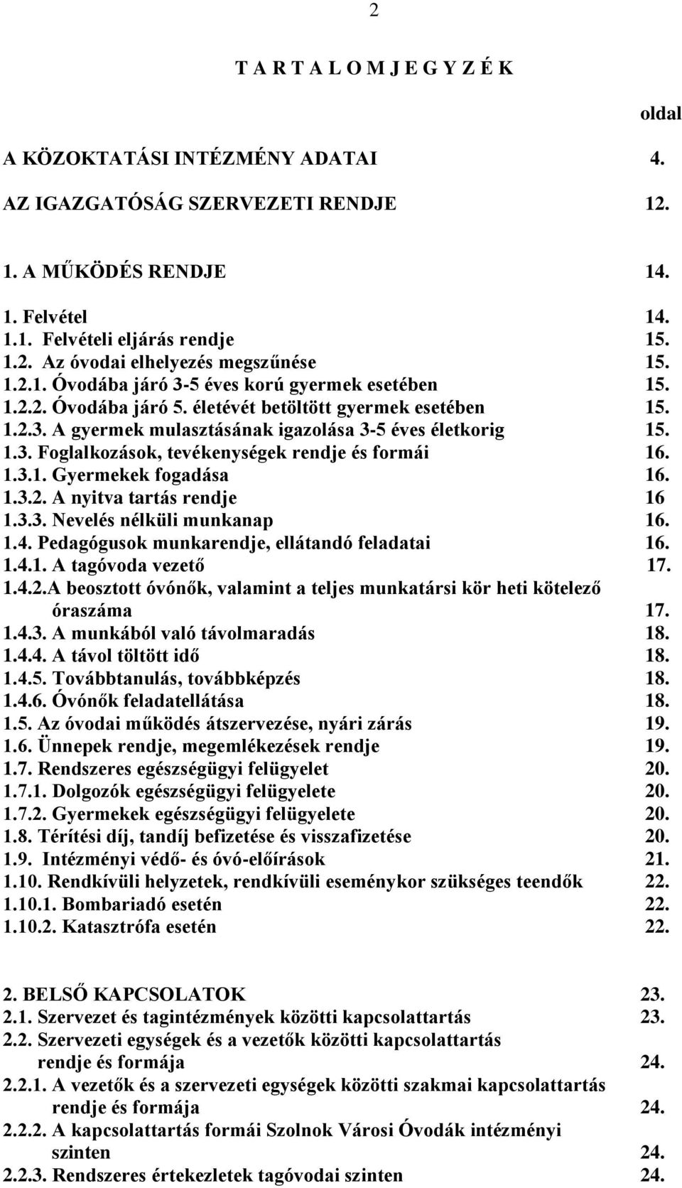 1.3.1. Gyermekek fogadása 16. 1.3.2. A nyitva tartás rendje 16 1.3.3. Nevelés nélküli munkanap 16. 1.4. Pedagógusok munkarendje, ellátandó feladatai 16. 1.4.1. A tagóvoda vezető 17. 1.4.2.A beosztott óvónők, valamint a teljes munkatársi kör heti kötelező óraszáma 17.