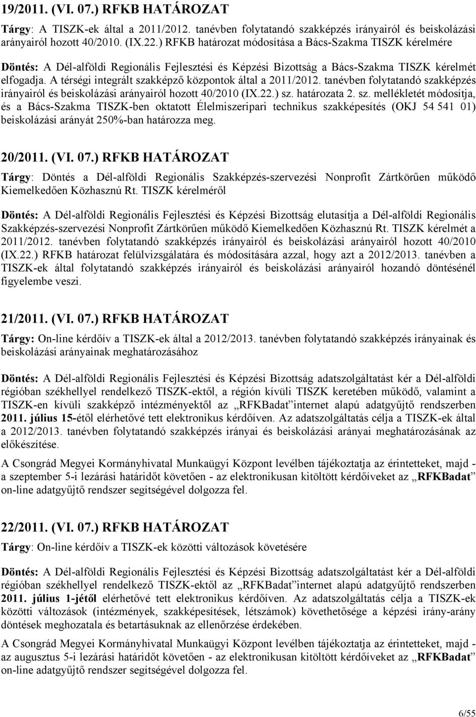 A térségi integrált szakképző központok által a 2011/2012. tanévben folytatandó szakképzés irányairól és beiskolázási arányairól hozott 40/2010 (IX.22.) sz. határozata 2. sz. mellékletét módosítja, és a Bács-Szakma TISZK-ben oktatott Élelmiszeripari technikus szakképesítés (OKJ 54 541 01) beiskolázási arányát 250%-ban határozza meg.